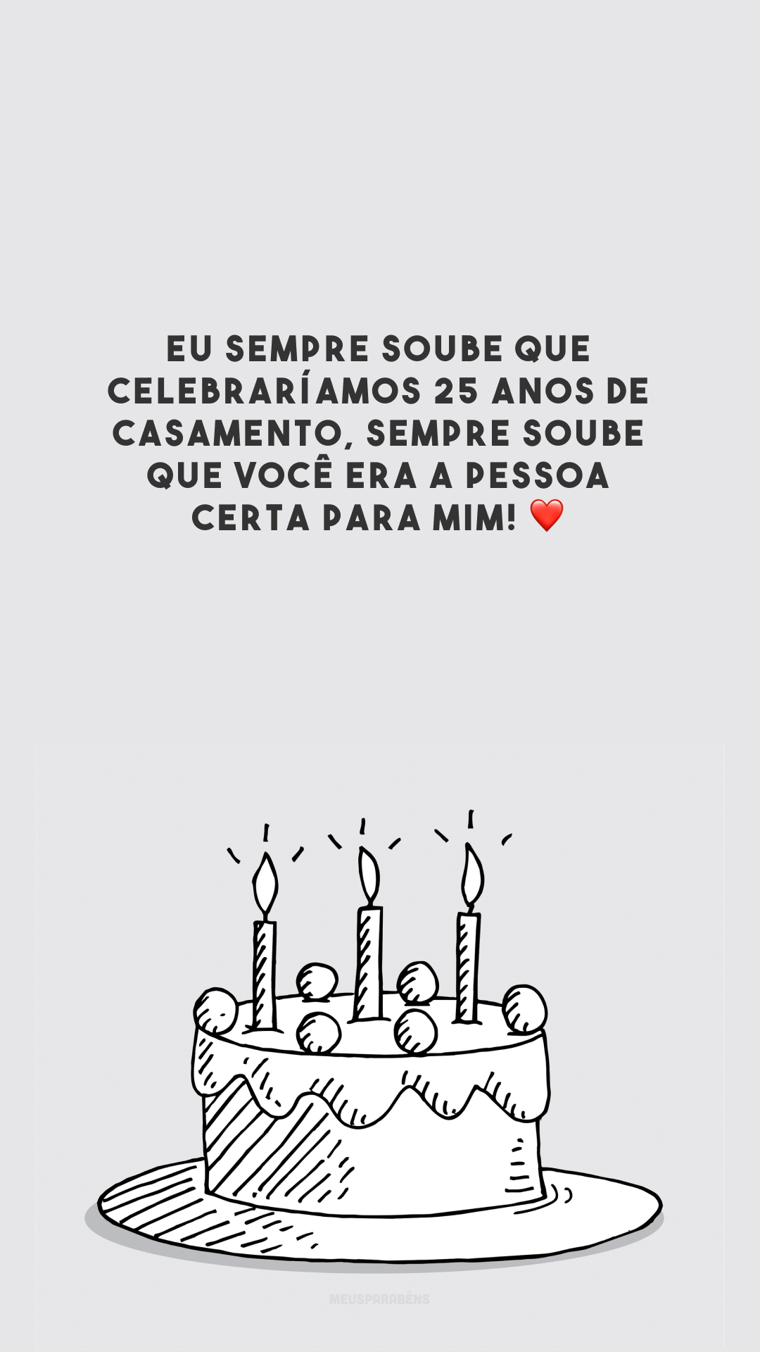 Eu sempre soube que celebraríamos 25 anos de casamento, sempre soube que você era a pessoa certa para mim! ❤️