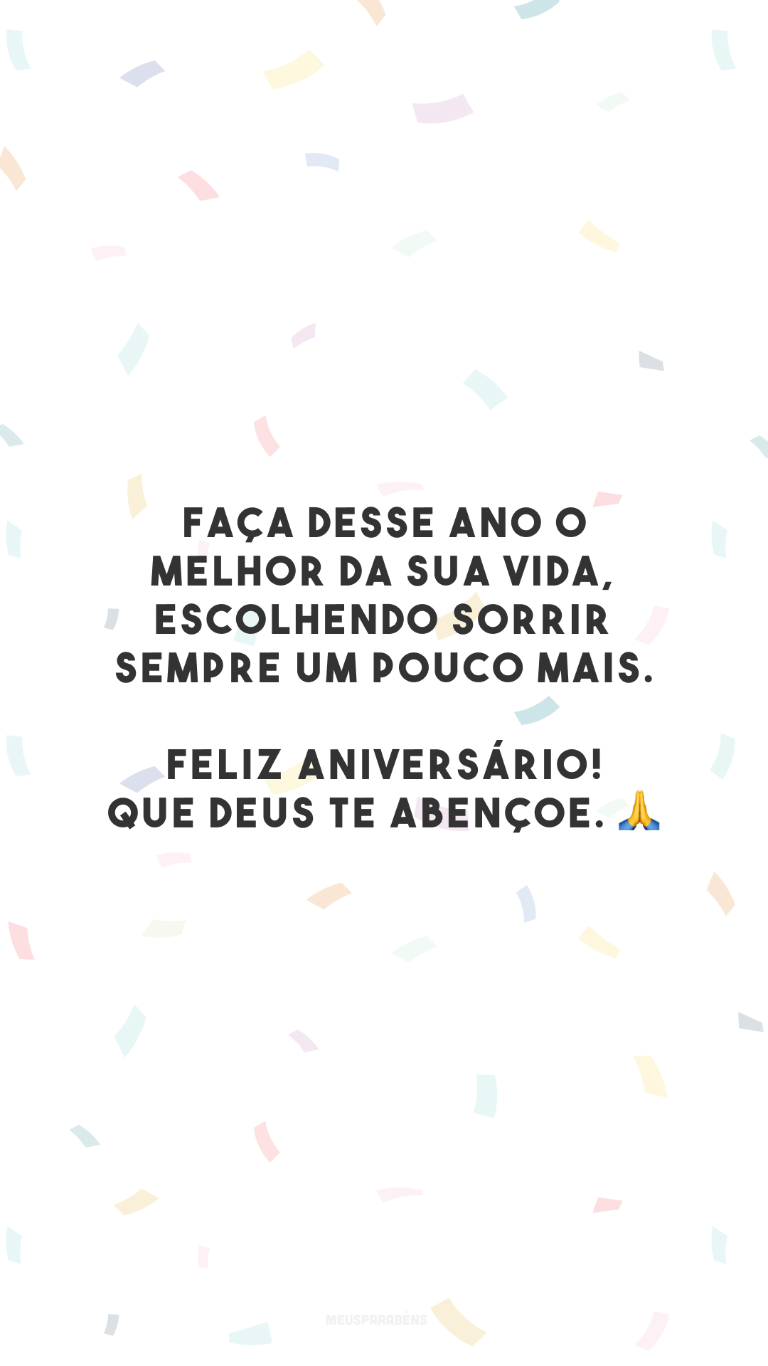 Faça desse ano o melhor da sua vida, escolhendo sorrir sempre um pouco mais. Feliz aniversário! Que Deus te abençoe. 🙏