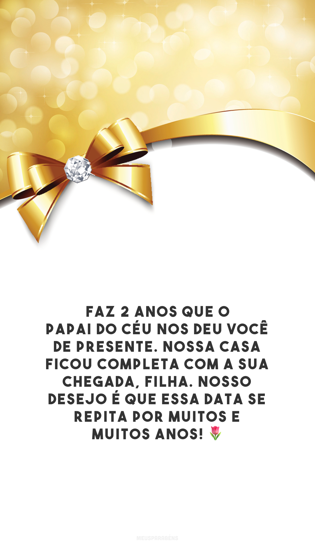 Faz 2 anos que o Papai do Céu nos deu você de presente. Nossa casa ficou completa com a sua chegada, filha. Nosso desejo é que essa data se repita por muitos e muitos anos! 🌷