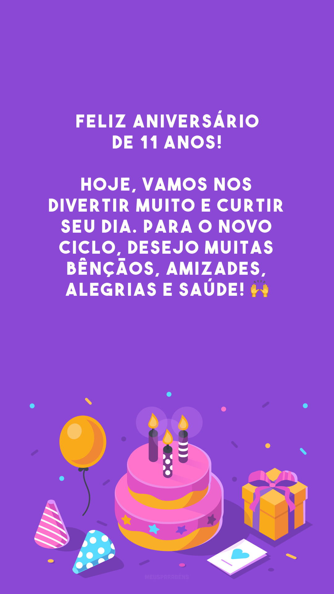 Feliz aniversário de 11 anos! Hoje, vamos nos divertir muito e curtir seu dia. Para o novo ciclo, desejo muitas bênçãos, amizades, alegrias e saúde! 🙌