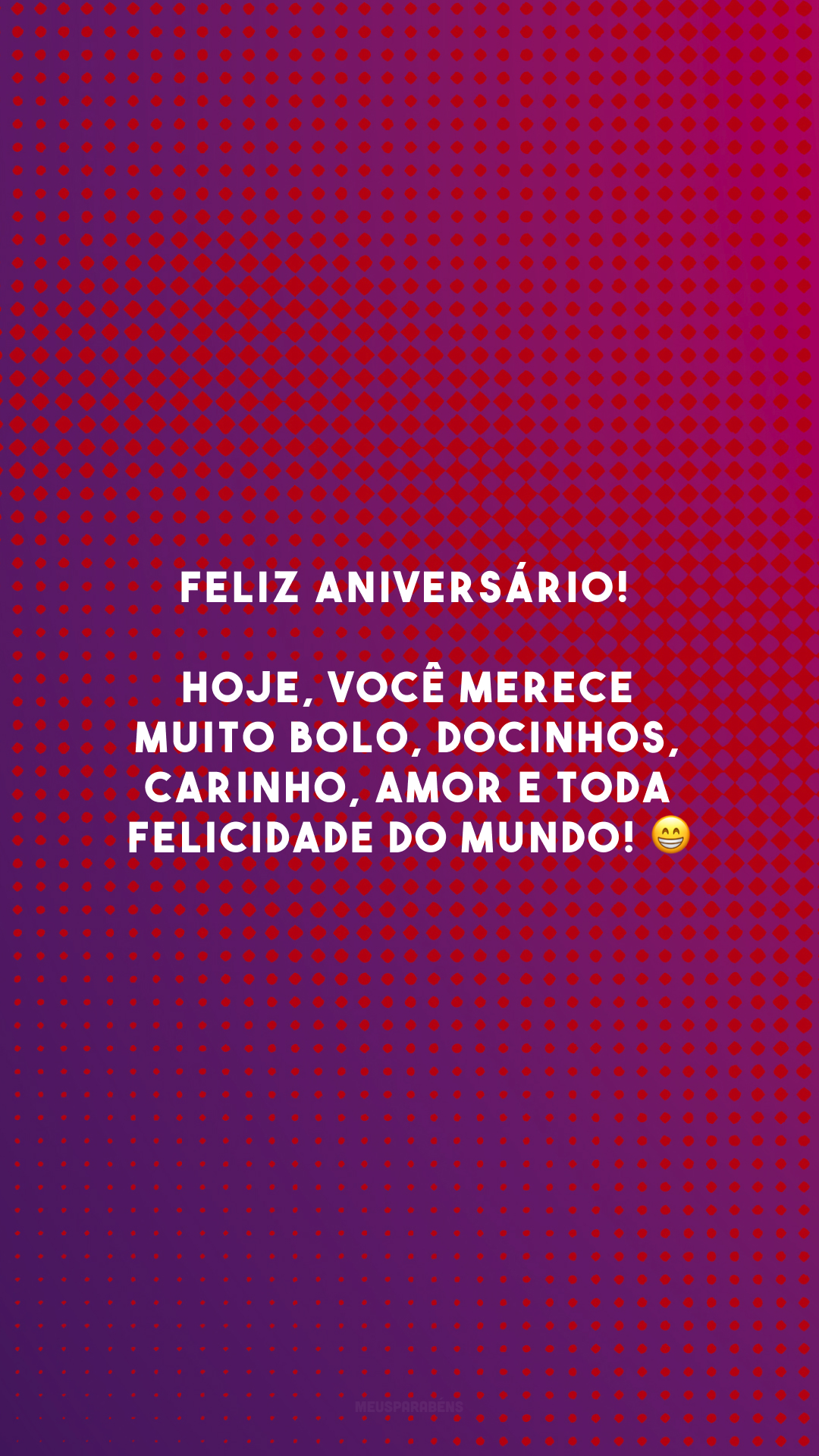 Feliz aniversário! Hoje, você merece muito bolo, docinhos, carinho, amor e toda felicidade do mundo! 😁