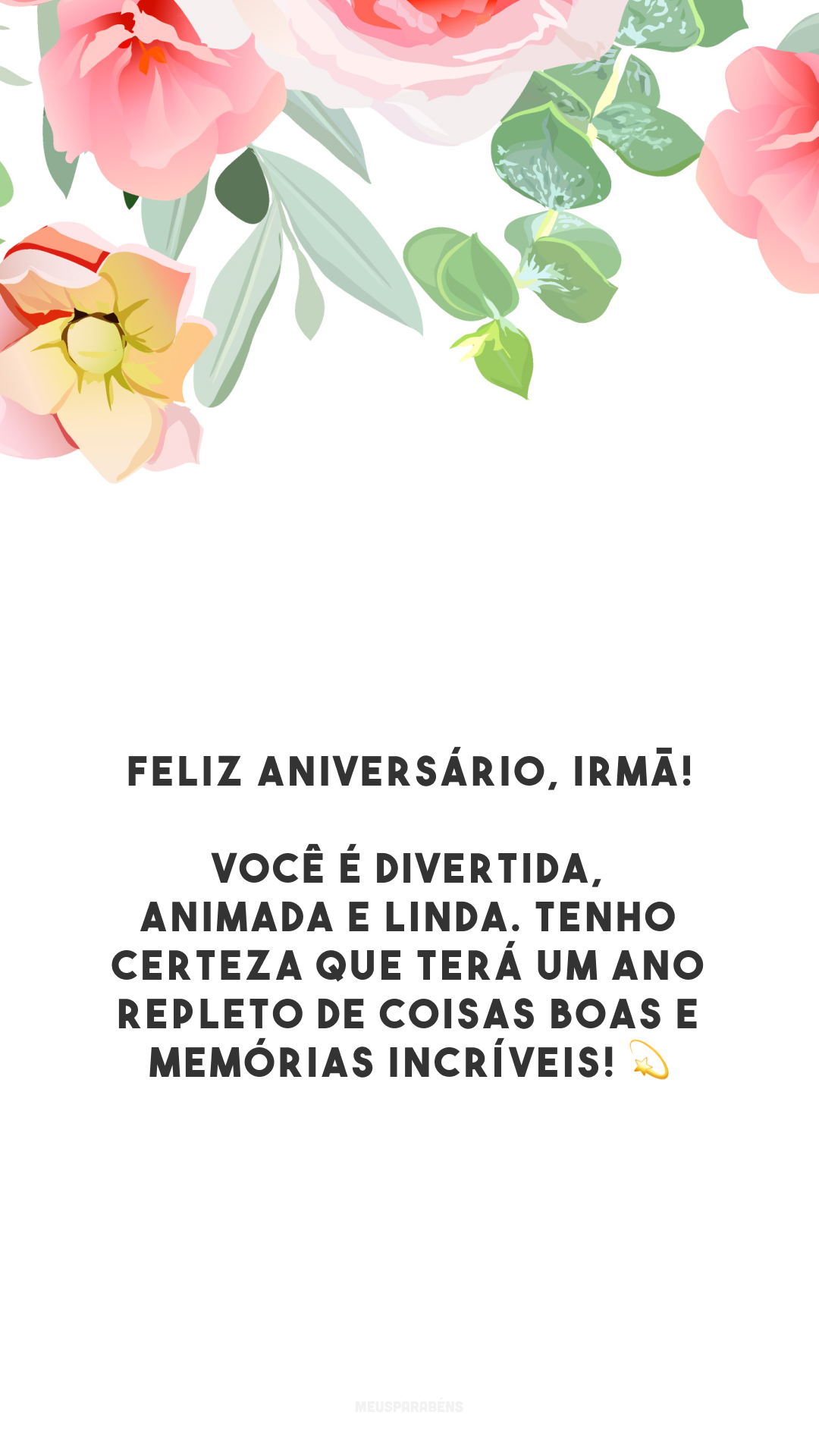 Feliz aniversário, irmã! Você é divertida, animada e linda. Tenho certeza que terá um ano repleto de coisas boas e memórias incríveis! 💫