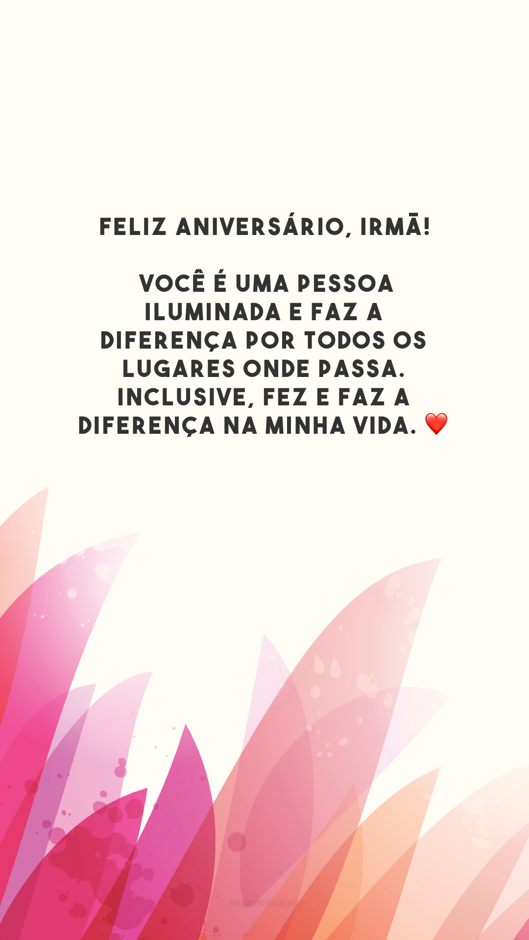 Feliz aniversário, irmã! Você é uma pessoa iluminada e faz a diferença por todos os lugares onde passa. Inclusive, fez e faz a diferença na minha vida. ❤️