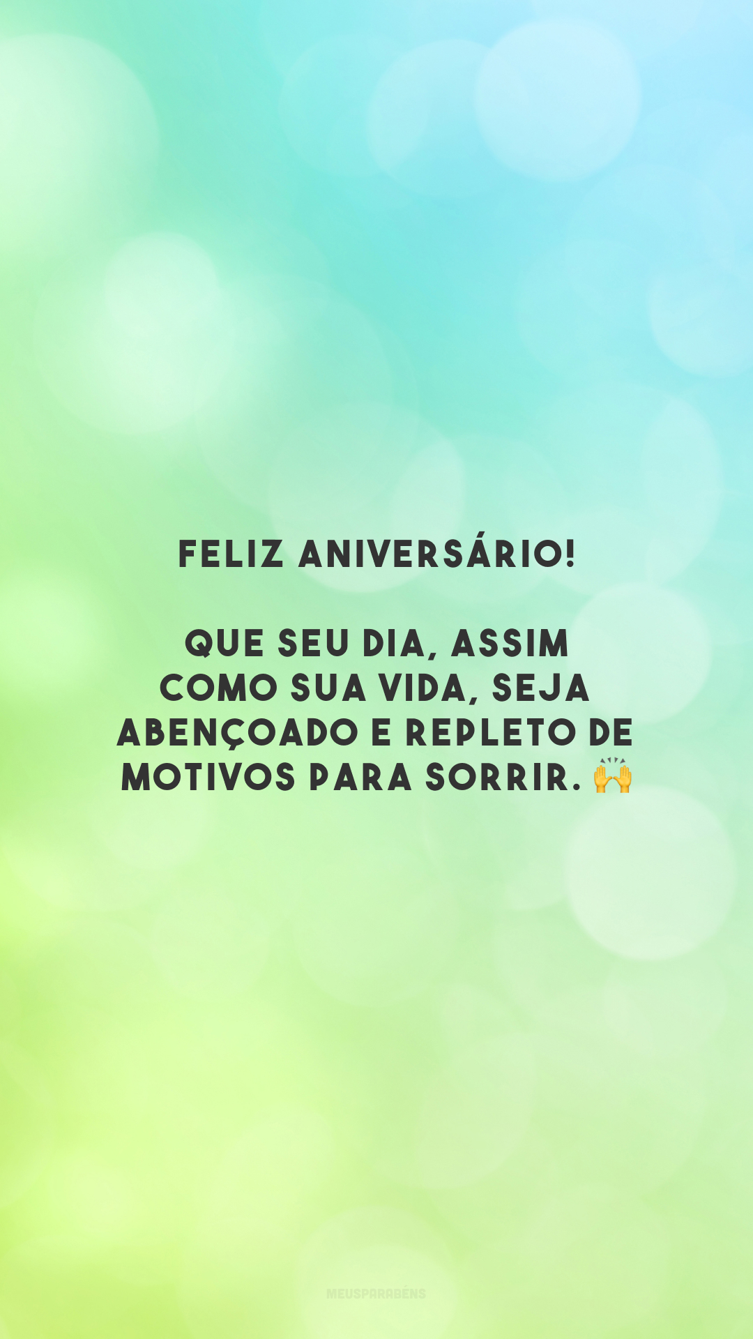 Feliz aniversário! Que seu dia, assim como sua vida, seja abençoado e repleto de motivos para sorrir. 🙌