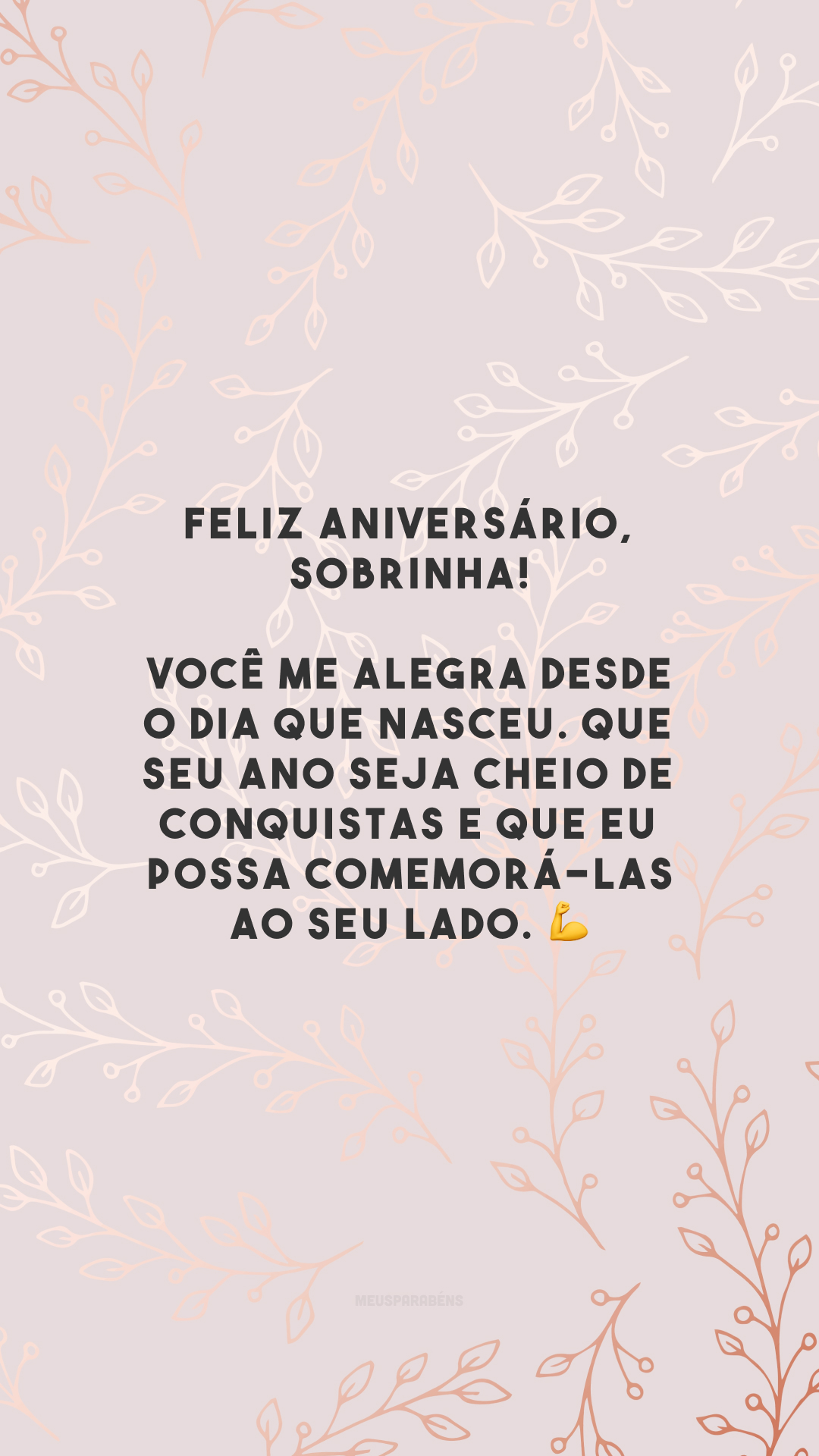 Feliz aniversário, sobrinha! Você me alegra desde o dia que nasceu. Que seu ano seja cheio de conquistas e que eu possa comemorá-las ao seu lado. 💪