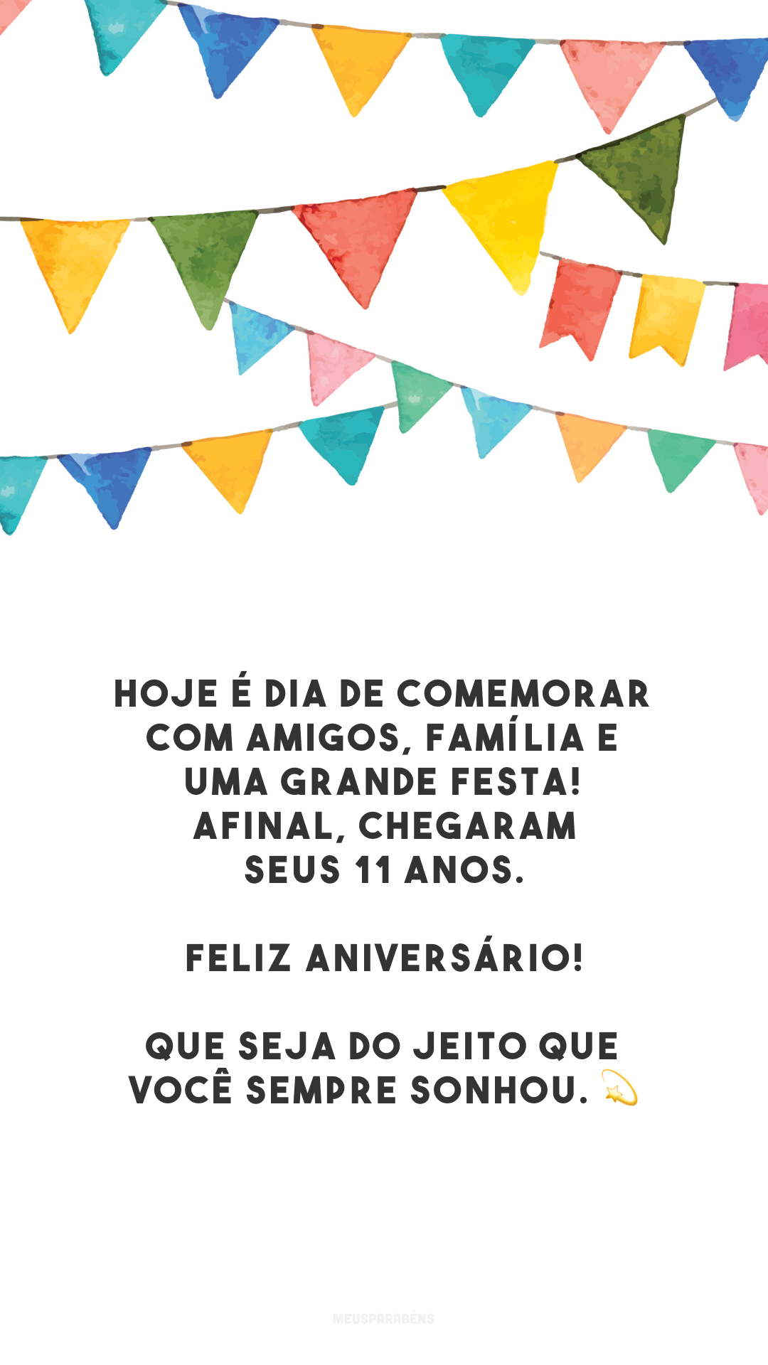 Hoje é dia de comemorar com amigos, família e uma grande festa! Afinal, chegaram seus 11 anos. Feliz aniversário! Que seja do jeito que você sempre sonhou. 💫