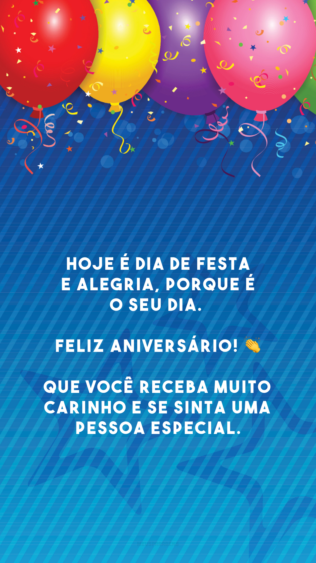 Hoje é dia de festa e alegria, porque é o seu dia. Feliz aniversário! 👏 Que você receba muito carinho e se sinta uma pessoa especial.