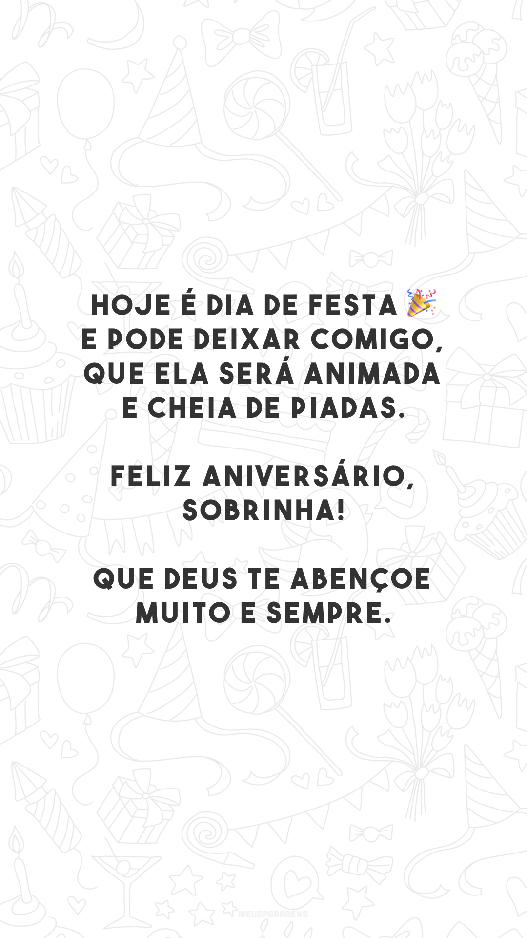 Hoje é dia de festa 🎉 e pode deixar comigo, que ela será animada e cheia de piadas. Feliz aniversário, sobrinha! Que Deus te abençoe muito e sempre.