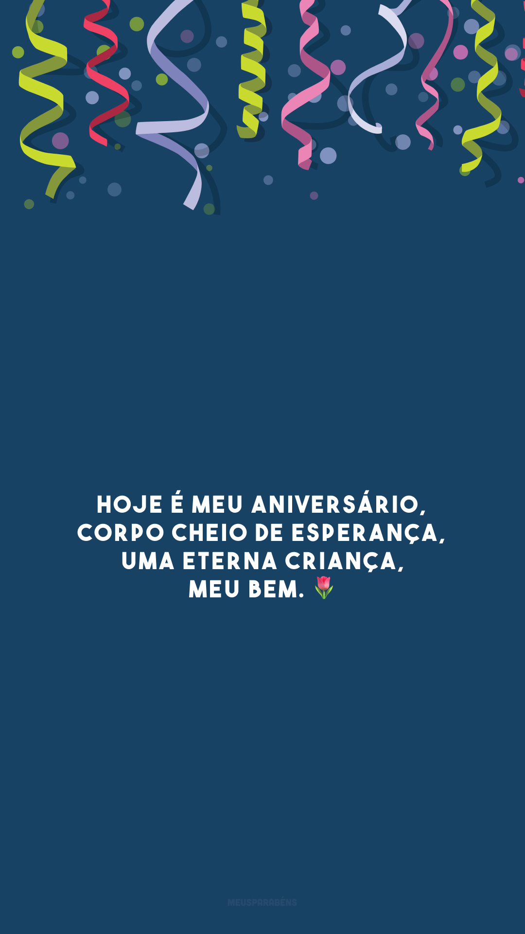 Hoje é meu aniversário, corpo cheio de esperança, uma eterna criança, meu bem. 🌷