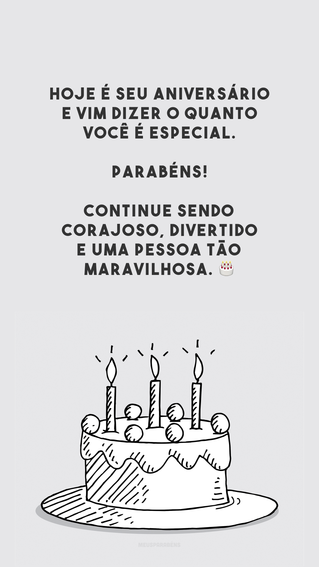 Hoje é seu aniversário e vim dizer o quanto você é especial. Parabéns! Continue sendo corajoso, divertido e uma pessoa tão maravilhosa. 🎂