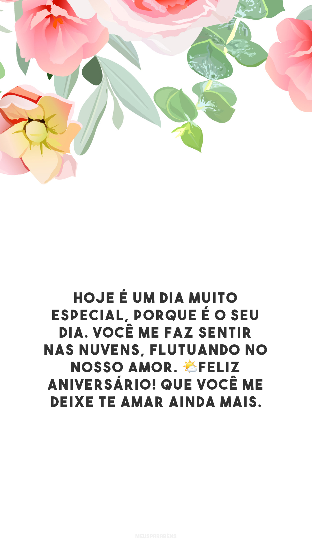 Hoje é um dia muito especial, porque é o seu dia. Você me faz sentir nas nuvens, flutuando no nosso amor. 🌤Feliz aniversário! Que você me deixe te amar ainda mais.