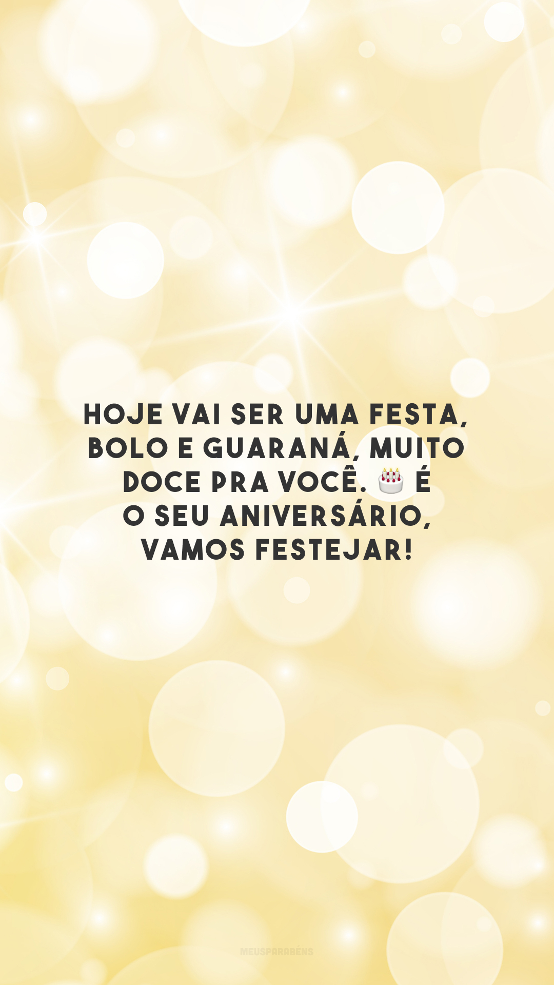 Hoje vai ser uma festa, bolo e guaraná, muito doce pra você. 🎂 É o seu aniversário, vamos festejar!