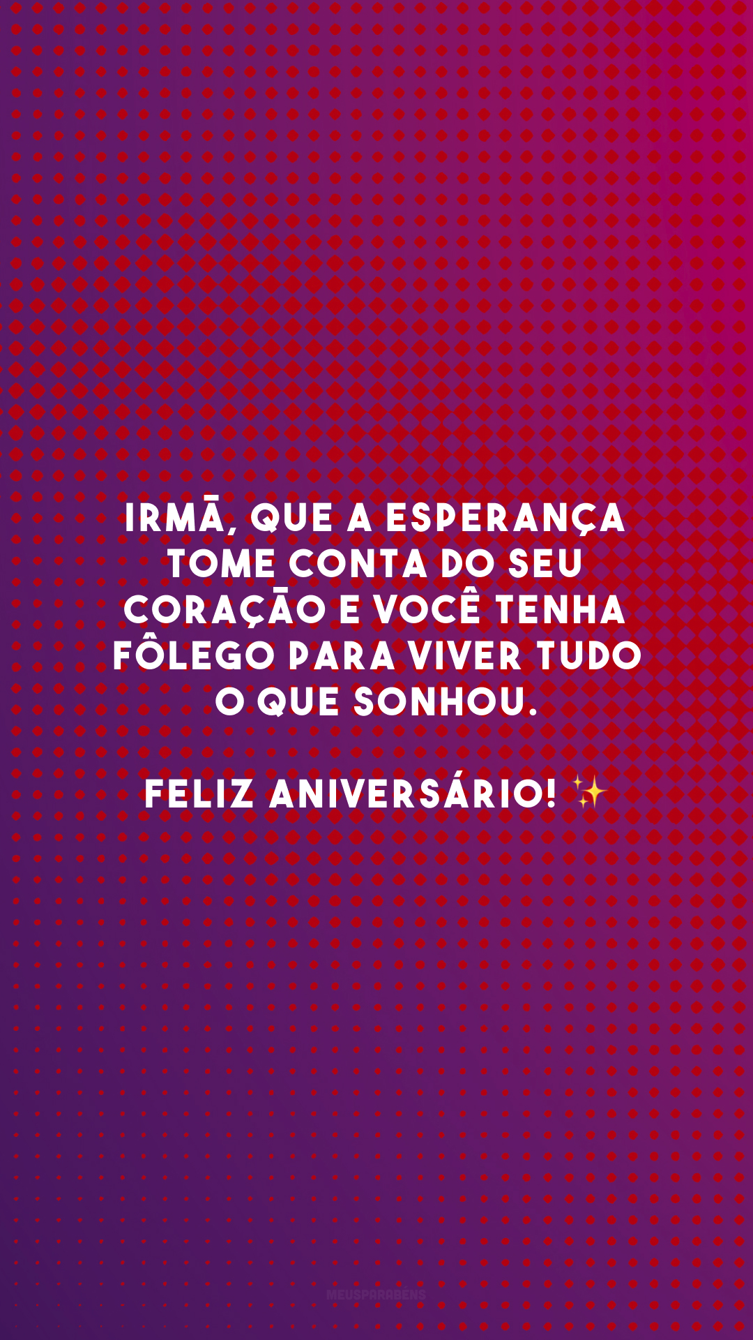 Irmã, que a esperança tome conta do seu coração e você tenha fôlego para viver tudo o que sonhou. Feliz aniversário! ✨