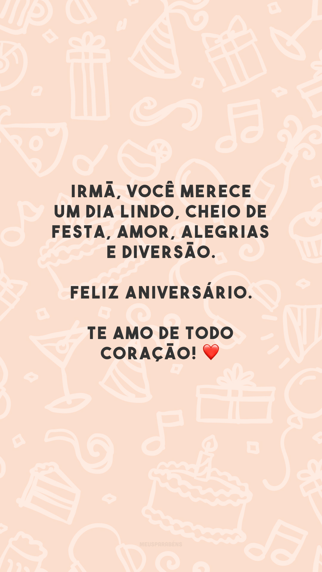 Irmã, você merece um dia lindo, cheio de festa, amor, alegrias e diversão. Feliz aniversário. Te amo de todo coração! ❤️