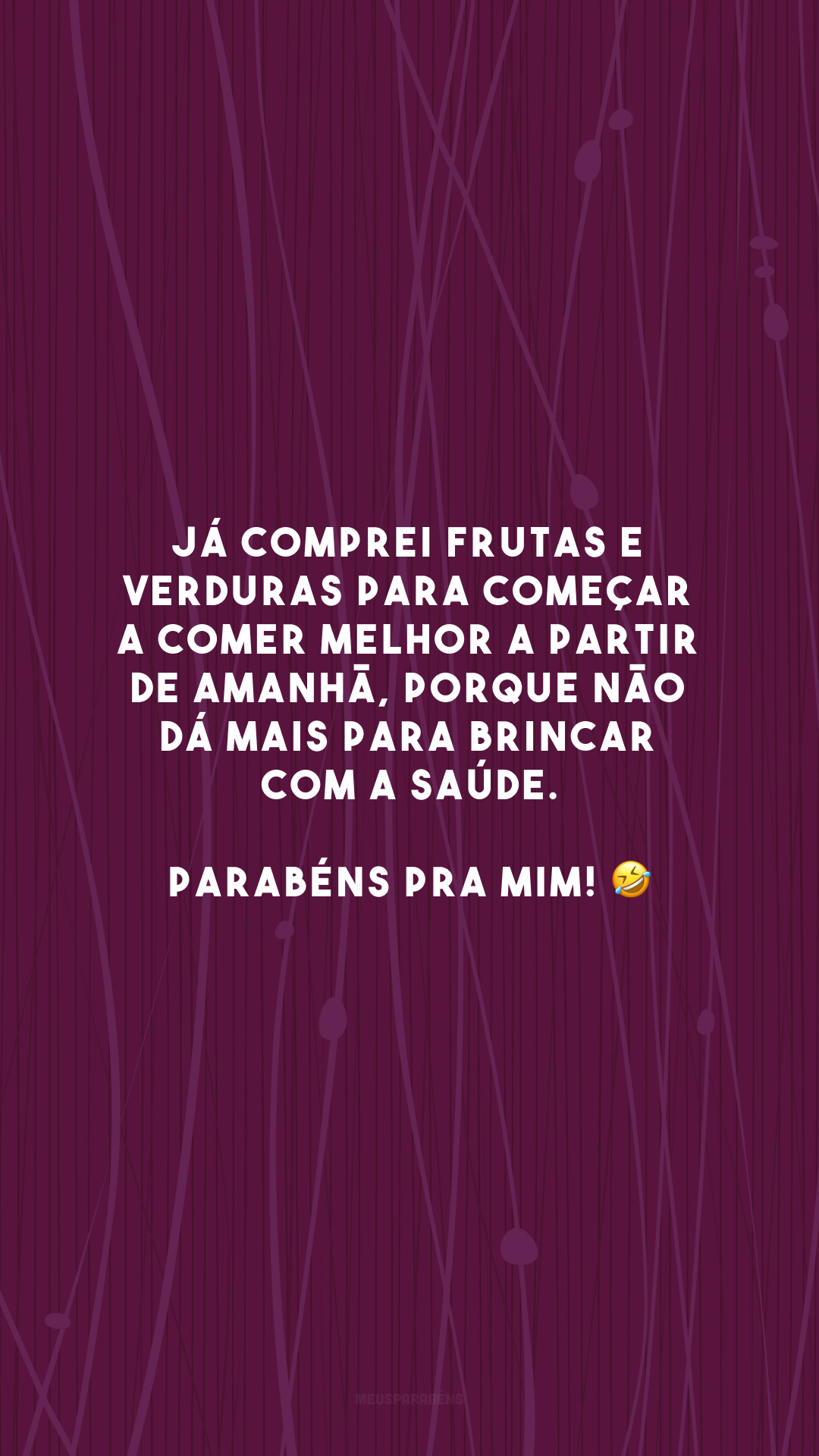 Já comprei frutas e verduras para começar a comer melhor a partir de amanhã, porque não dá mais para brincar com a saúde. Parabéns pra mim! 🤣