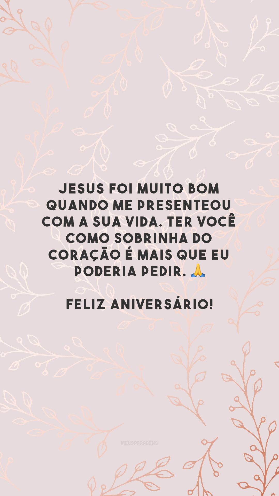 Jesus foi muito bom quando me presenteou com a sua vida. Ter você como sobrinha do coração é mais que eu poderia pedir. 🙏 Feliz aniversário!