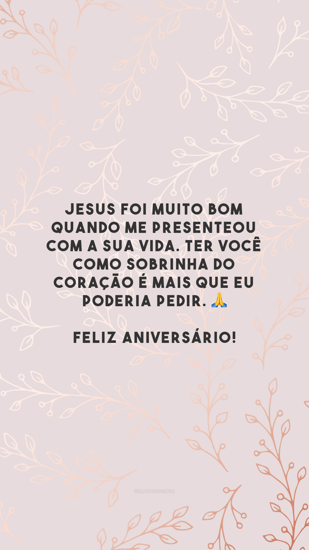 Jesus foi muito bom quando me presenteou com a sua vida. Ter você como sobrinha do coração é mais que eu poderia pedir. 🙏 Feliz aniversário!