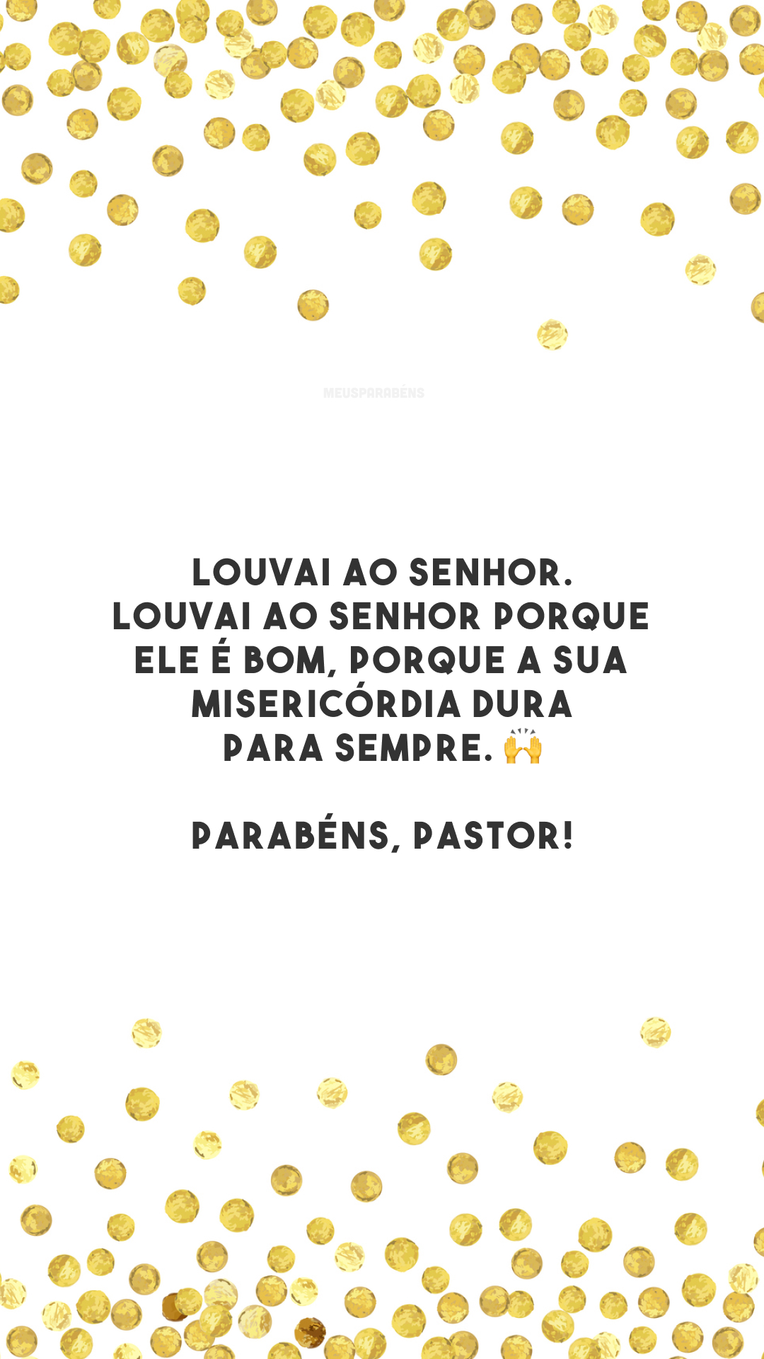 Louvai ao Senhor. Louvai ao Senhor porque ele é bom, porque a sua misericórdia dura para sempre. 🙌 Parabéns, pastor!