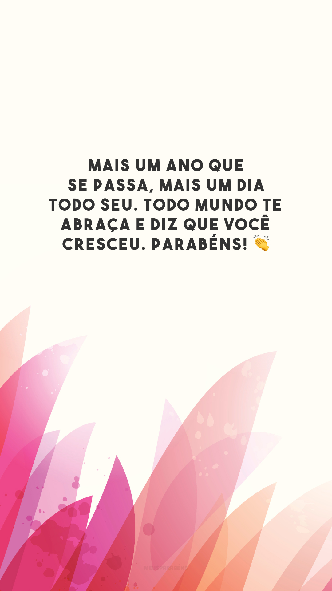 Mais um ano que se passa, mais um dia todo seu. Todo mundo te abraça e diz que você cresceu. Parabéns! 👏