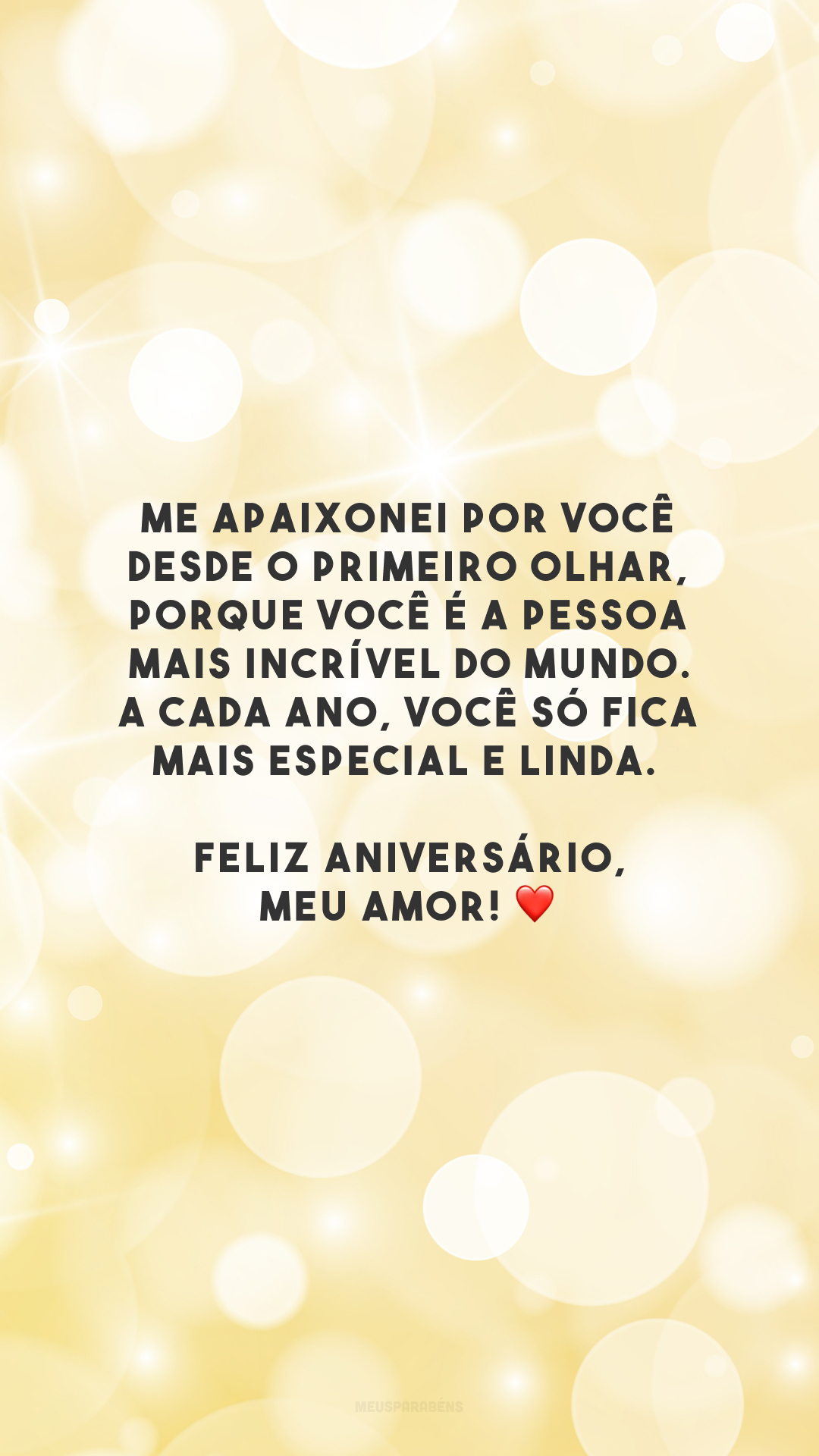 Me apaixonei por você desde o primeiro olhar, porque você é a pessoa mais incrível do mundo. A cada ano, você só fica mais especial e linda. Feliz aniversário, meu amor! ❤️