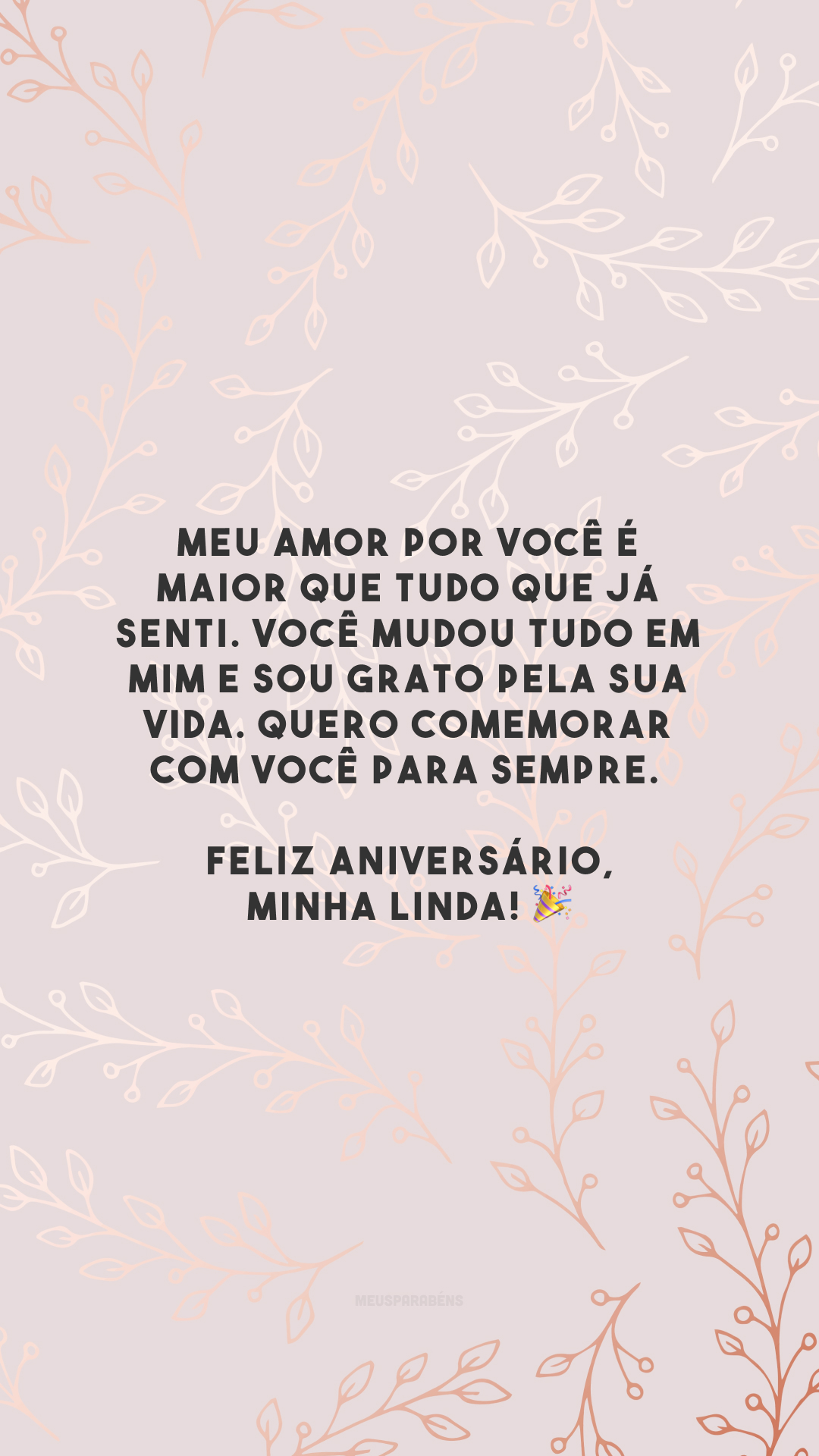 Meu amor por você é maior que tudo que já senti. Você mudou tudo em mim e sou grato pela sua vida. Quero comemorar com você para sempre. Feliz aniversário, minha linda! 🎉