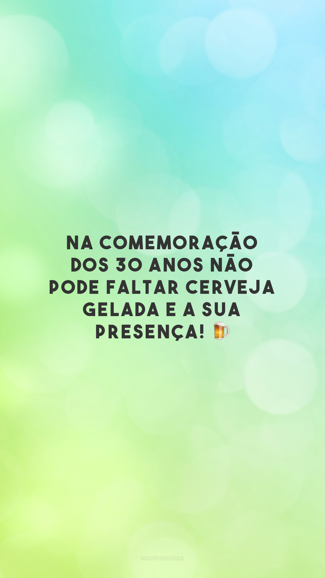 Na comemoração dos 30 anos não pode faltar cerveja gelada e a sua presença! 🍺