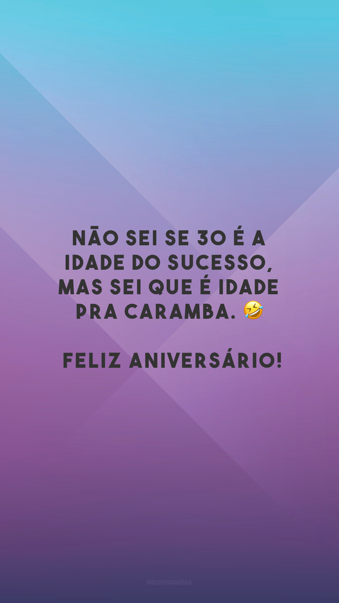 Não sei se 30 é a idade do sucesso, mas sei que é idade pra caramba. 🤣 Feliz aniversário!