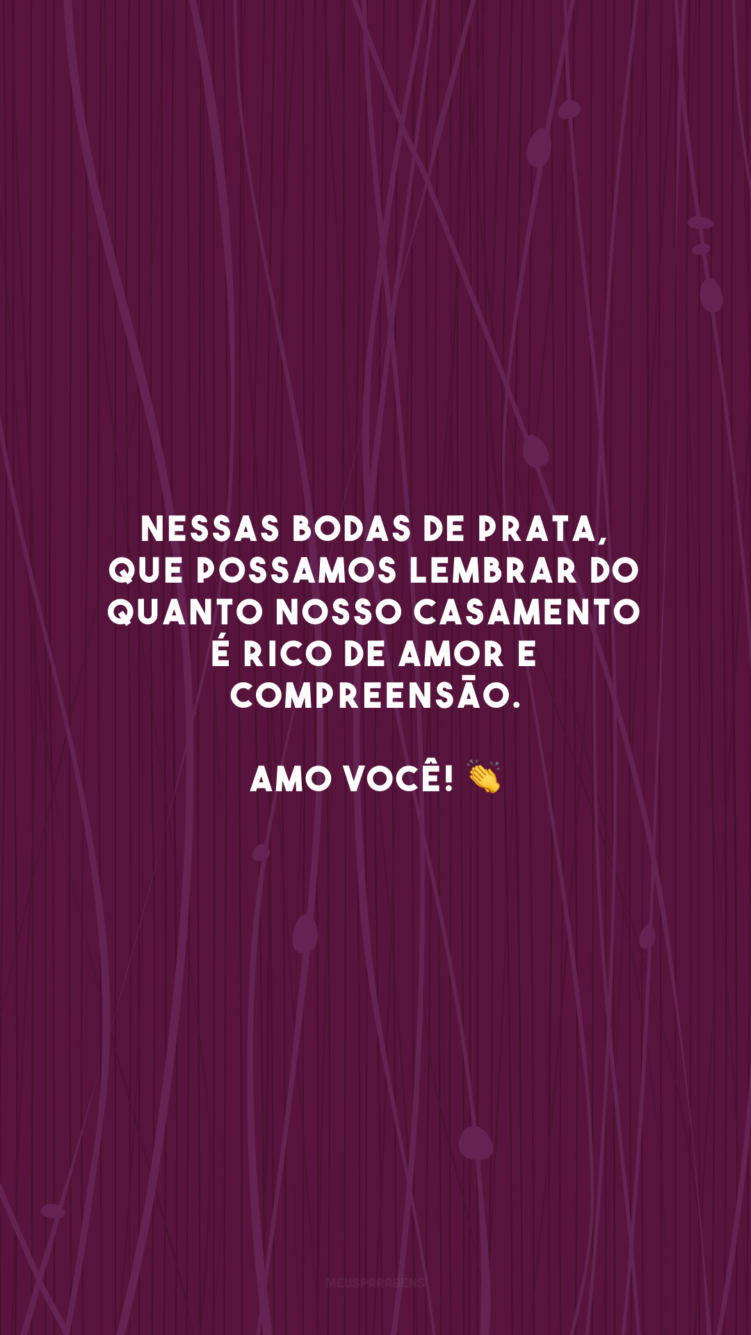 Nessas bodas de prata, que possamos lembrar do quanto nosso casamento é rico de amor e compreensão. Amo você! 👏