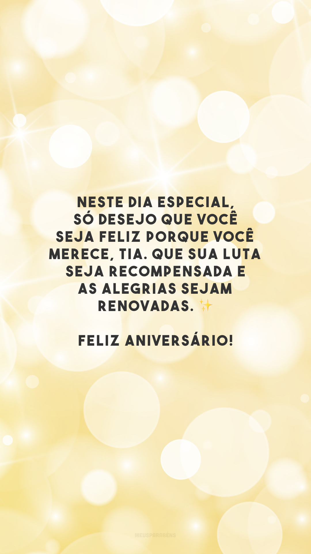 Neste dia especial, só desejo que você seja feliz porque você merece, tia. Que sua luta seja recompensada e as alegrias sejam renovadas. ✨ Feliz aniversário!