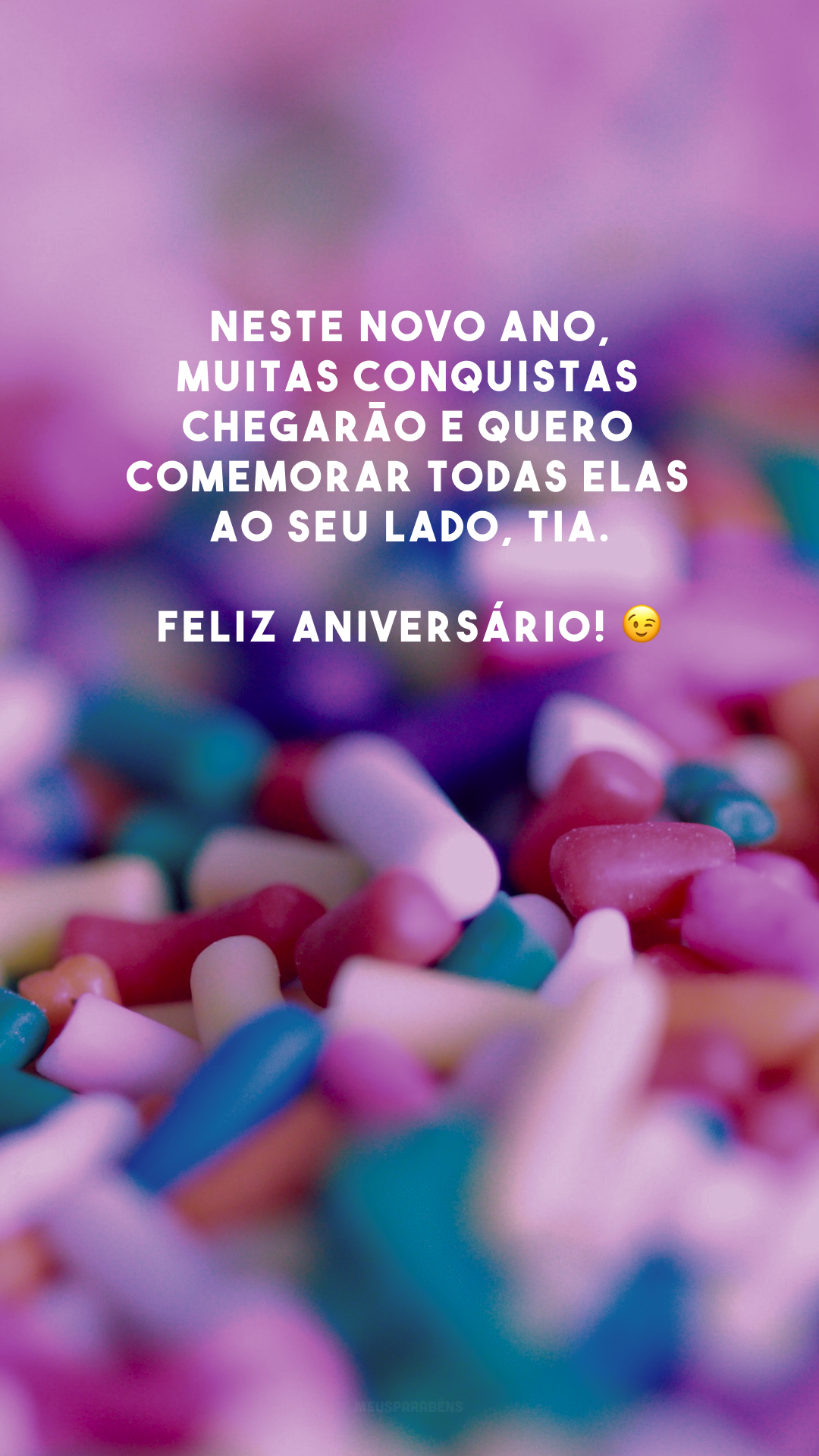 Neste novo ano, muitas conquistas chegarão e quero comemorar todas elas ao seu lado, tia. Feliz aniversário! 😉