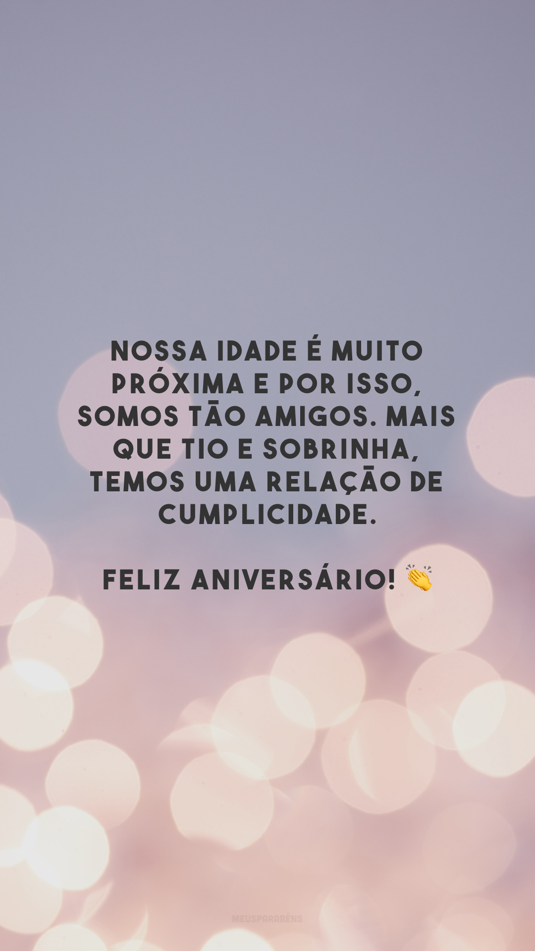 Nossa idade é muito próxima e por isso, somos tão amigos. Mais que tio e sobrinha, temos uma relação de cumplicidade. Feliz aniversário! 👏