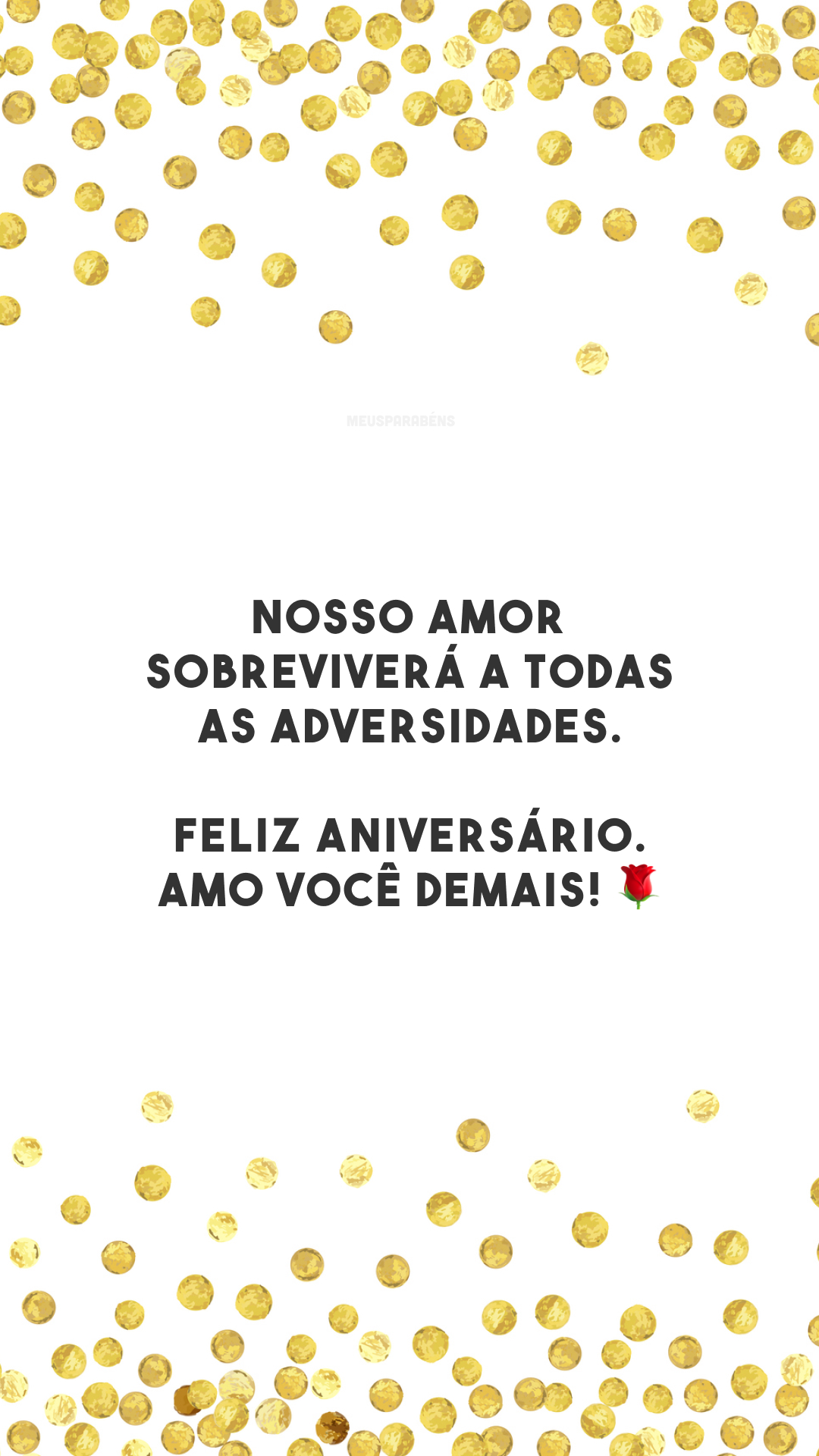 Nosso amor sobreviverá a todas as adversidades. Feliz aniversário. Amo você demais! 🌹