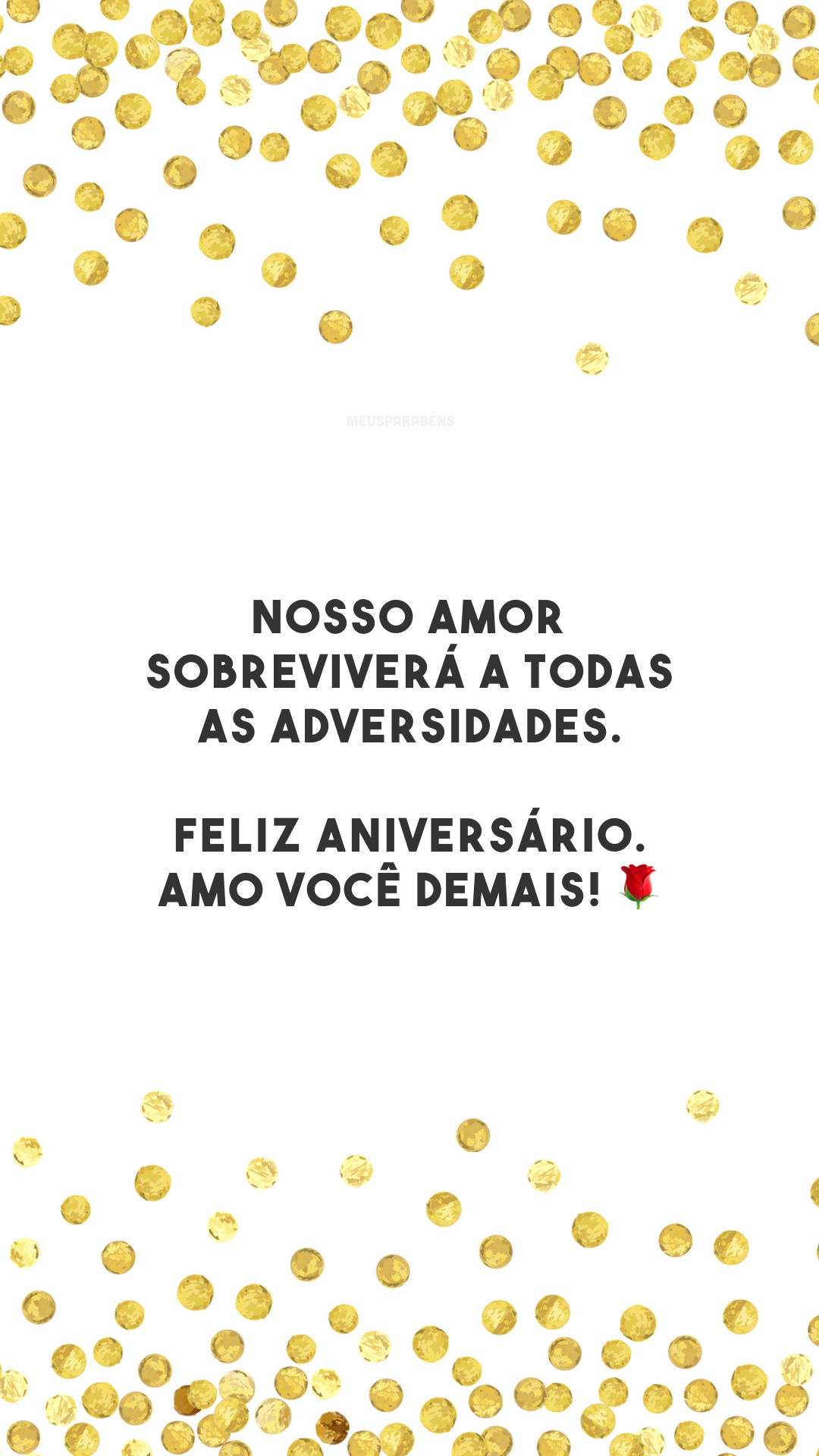 Nosso amor sobreviverá a todas as adversidades. Feliz aniversário. Amo você demais! 🌹