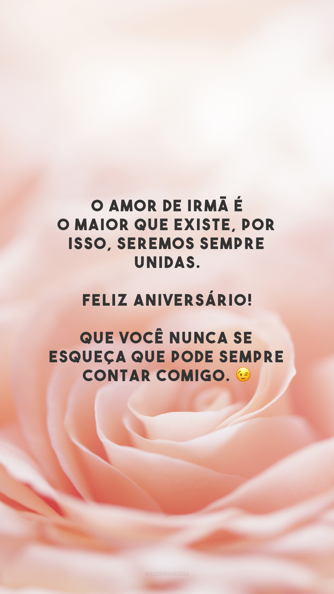 O amor de irmã é o maior que existe, por isso, seremos sempre unidas. Feliz aniversário! Que você nunca se esqueça que pode sempre contar comigo. 😉