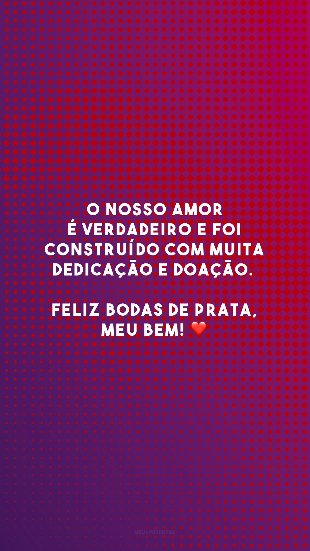 O nosso amor é verdadeiro e foi construído com muita dedicação e doação. Feliz bodas de prata, meu bem! ❤️