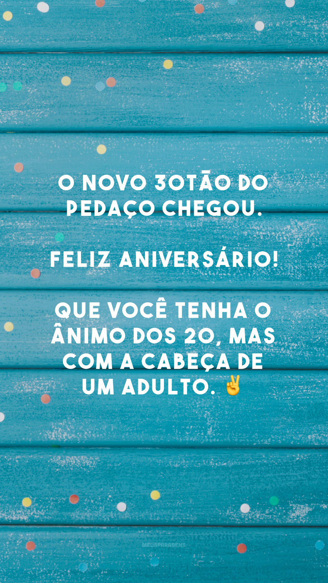 O novo 30tão do pedaço chegou. Feliz aniversário! Que você tenha o ânimo dos 20, mas com a cabeça de um adulto. ✌️