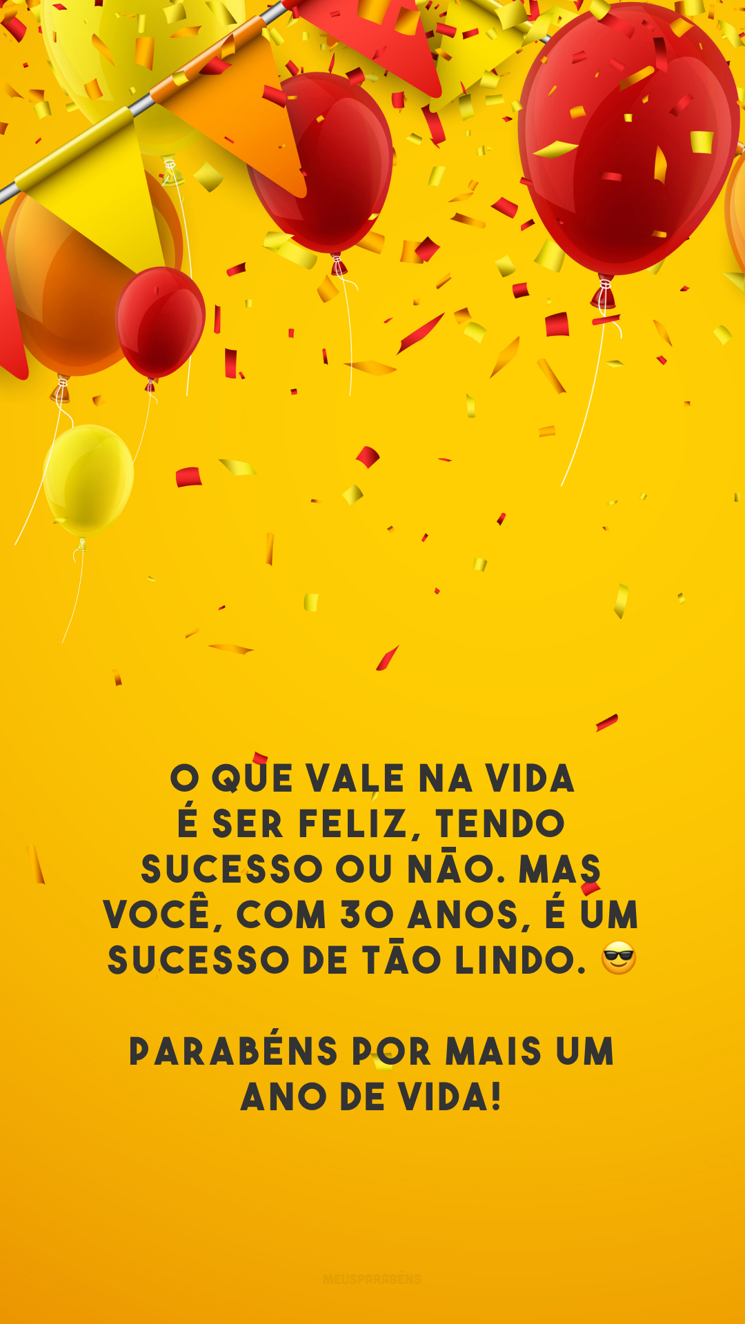 O que vale na vida é ser feliz, tendo sucesso ou não. Mas você, com 30 anos, é um sucesso de tão lindo. 😎 Parabéns por mais um ano de vida! 