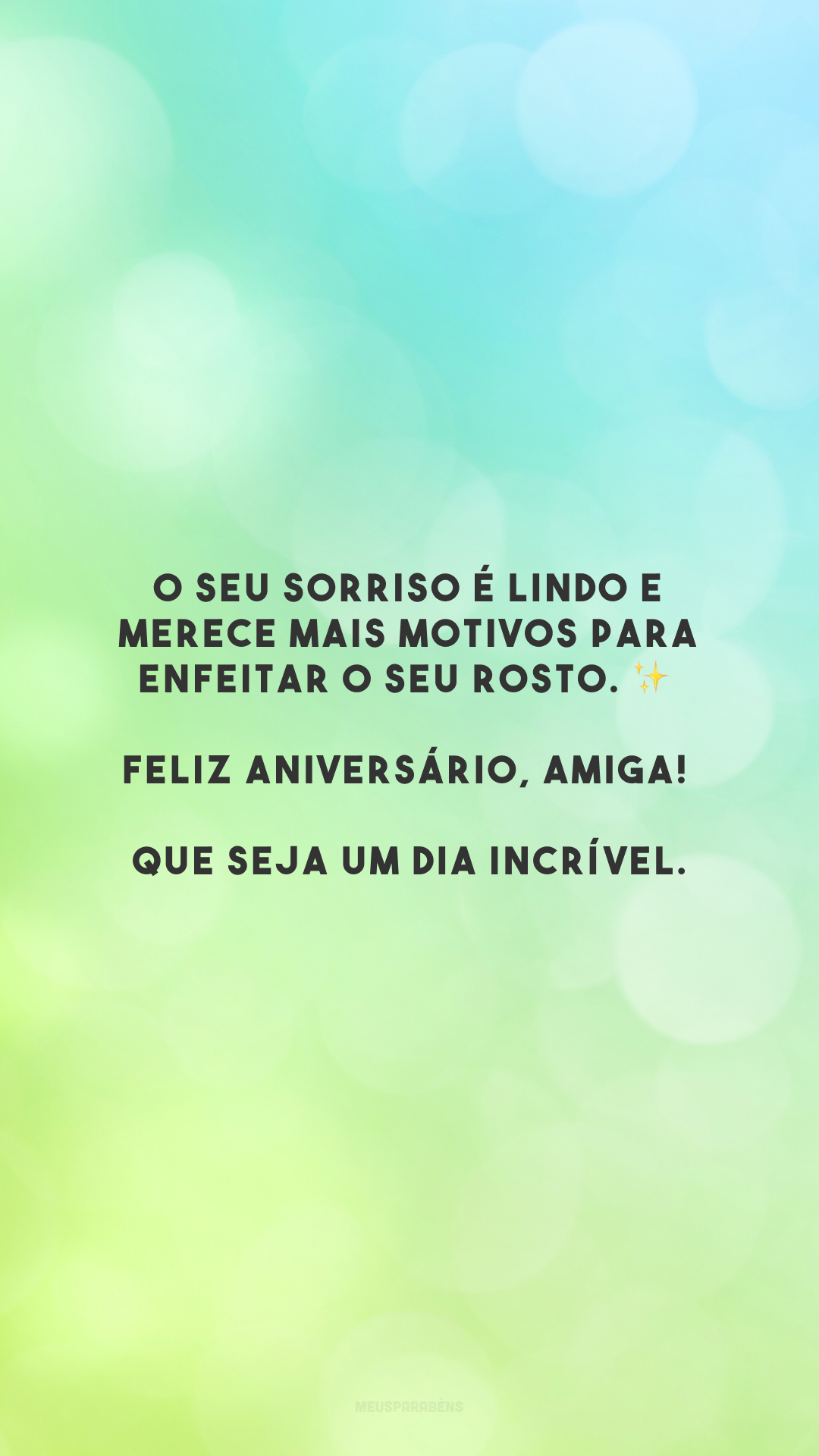 O seu sorriso é lindo e merece mais motivos para enfeitar o seu rosto. ✨ Feliz aniversário, amiga! Que seja um dia incrível.