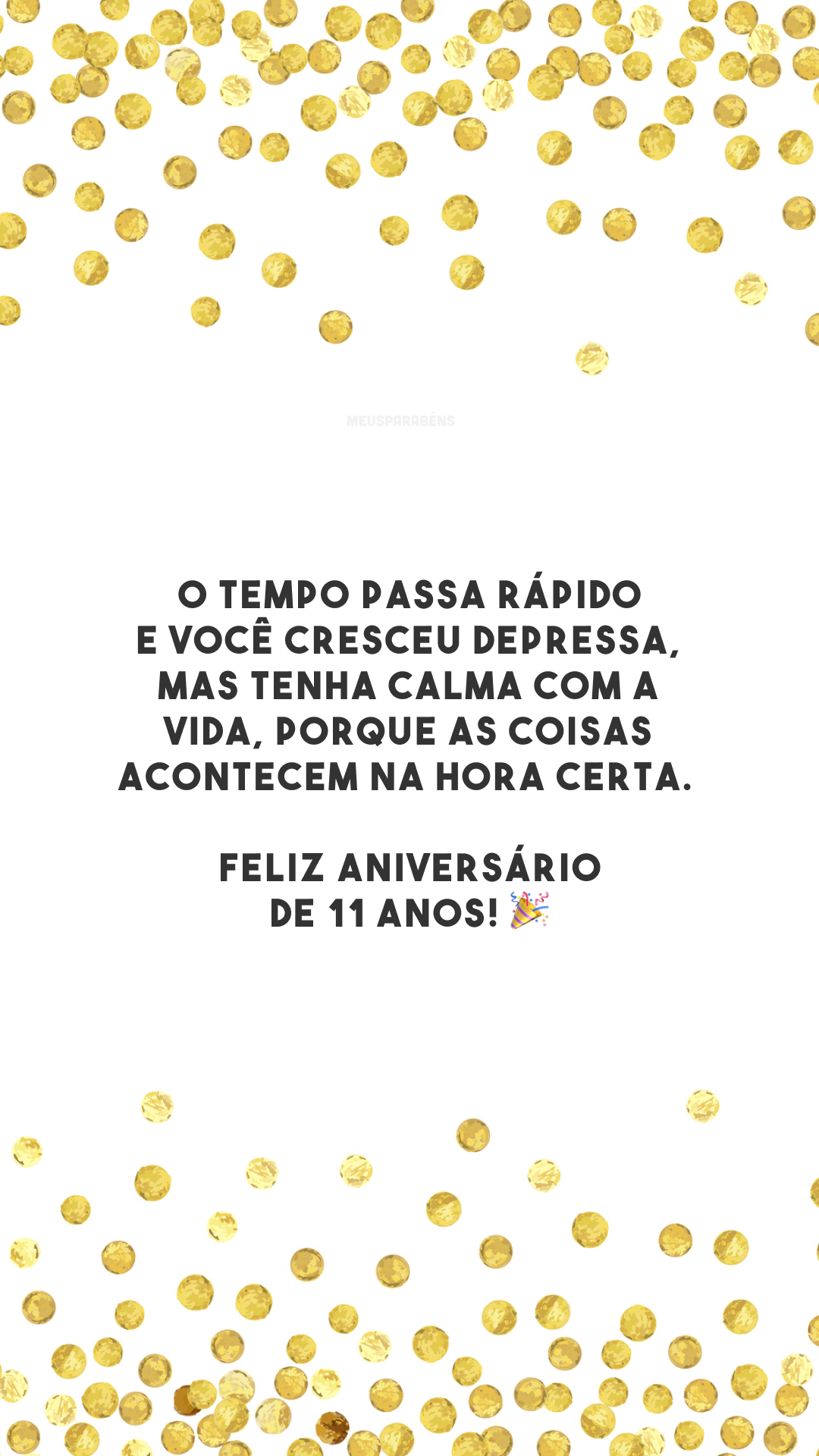 O tempo passa rápido e você cresceu depressa, mas tenha calma com a vida, porque as coisas acontecem na hora certa. Feliz aniversário de 11 anos! 🎉