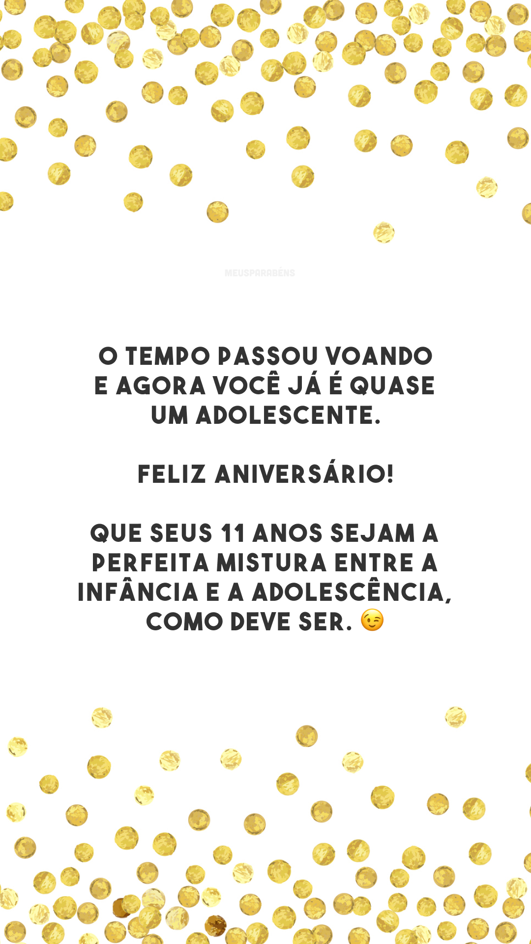 O tempo passou voando e agora você já é quase um adolescente. Feliz aniversário! Que seus 11 anos sejam a perfeita mistura entre a infância e a adolescência, como deve ser. 😉