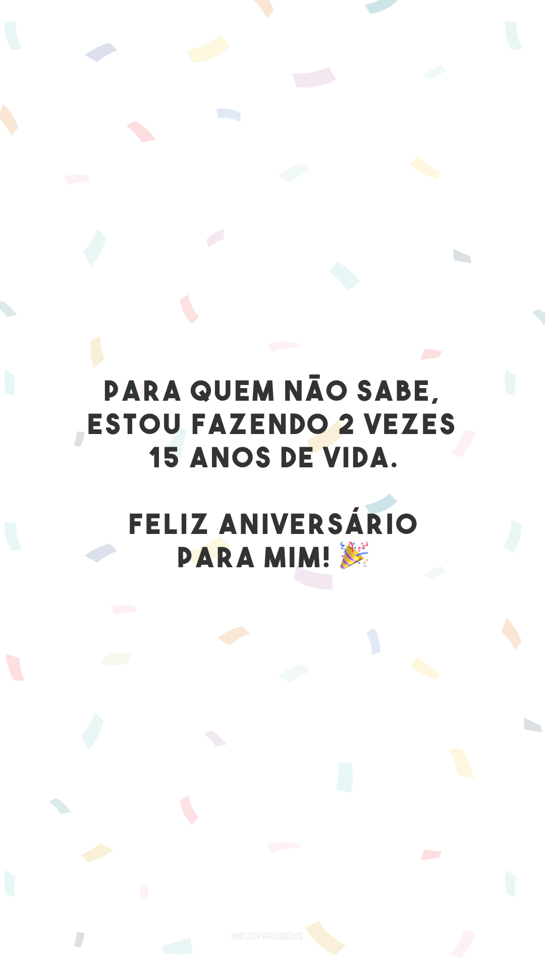 Para quem não sabe, estou fazendo 2 vezes 15 anos de vida. Feliz aniversário para mim! 🎉