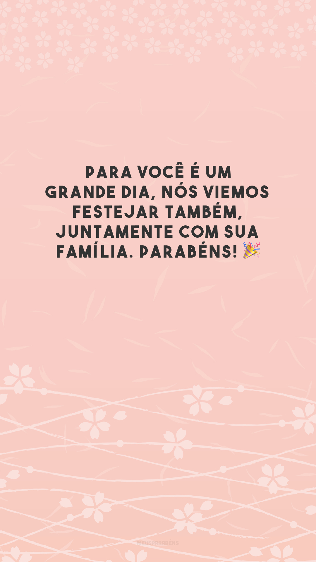 Para você é um grande dia, nós viemos festejar também, juntamente com sua família. Parabéns! 🎉