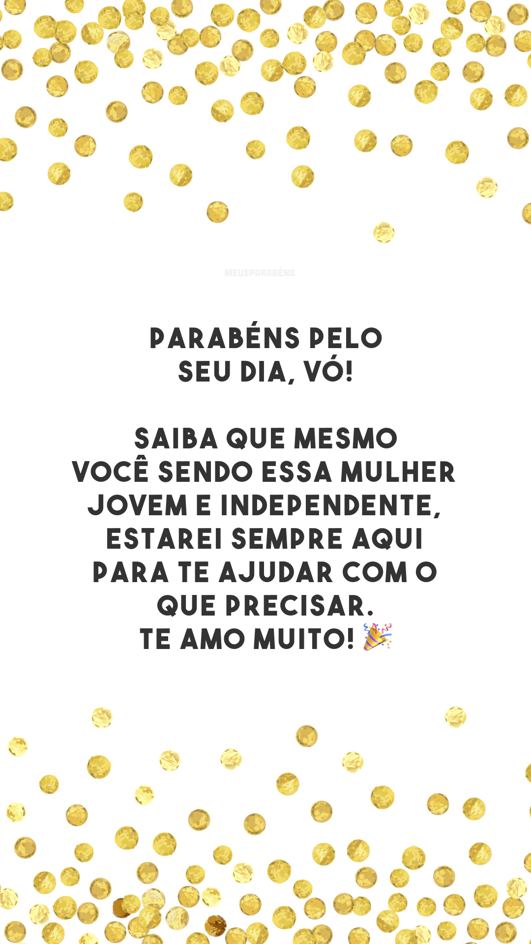 Parabéns pelo seu dia, vó! Saiba que mesmo você sendo essa mulher jovem e independente, estarei sempre aqui para te ajudar com o que precisar. Te amo muito! 🎉