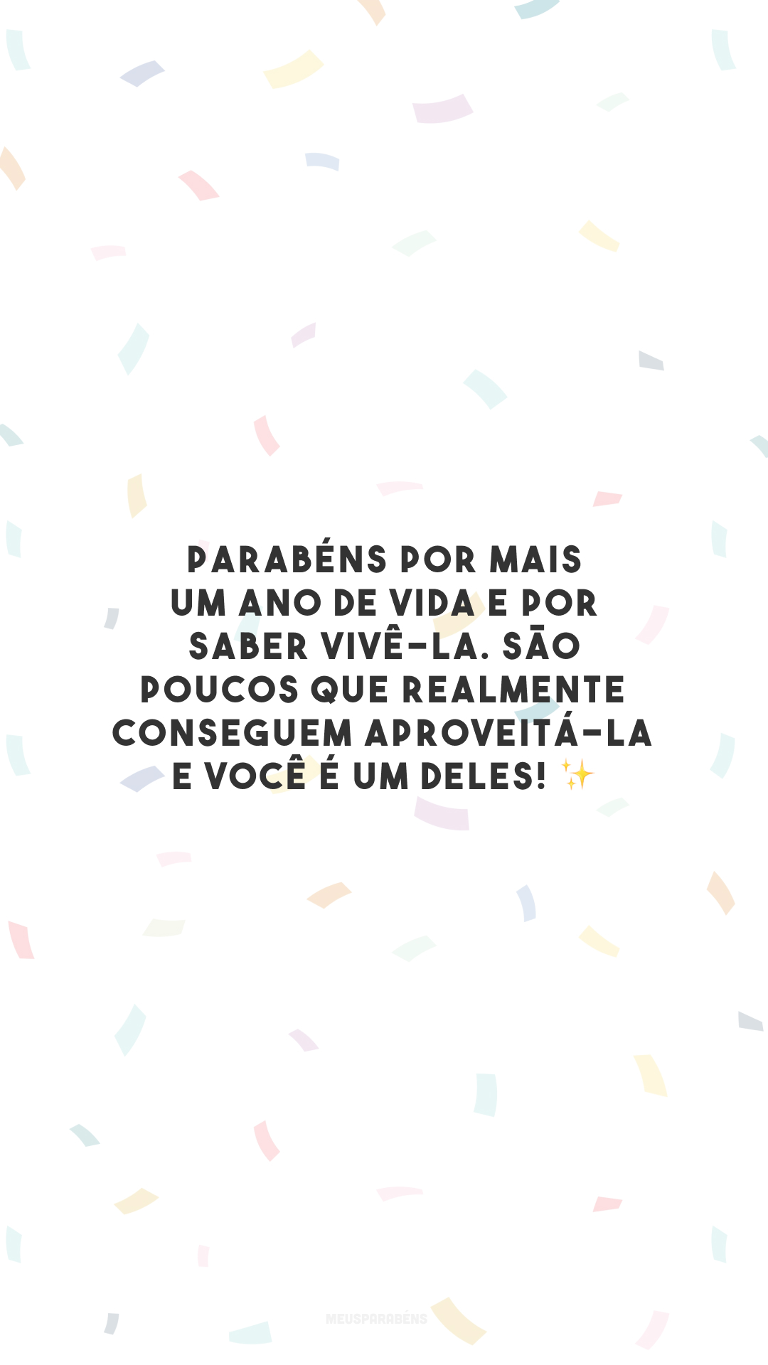 Parabéns por mais um ano de vida e por saber vivê-la. São poucos que realmente conseguem aproveitá-la e você é um deles! ✨