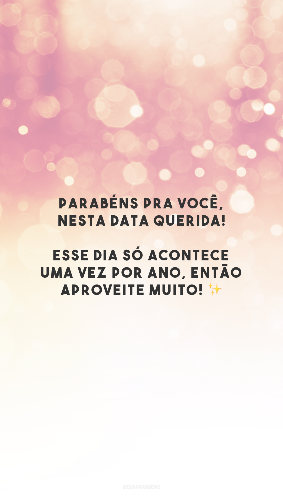 Parabéns pra você, nesta data querida! Esse dia só acontece uma vez por ano, então aproveite muito! ✨