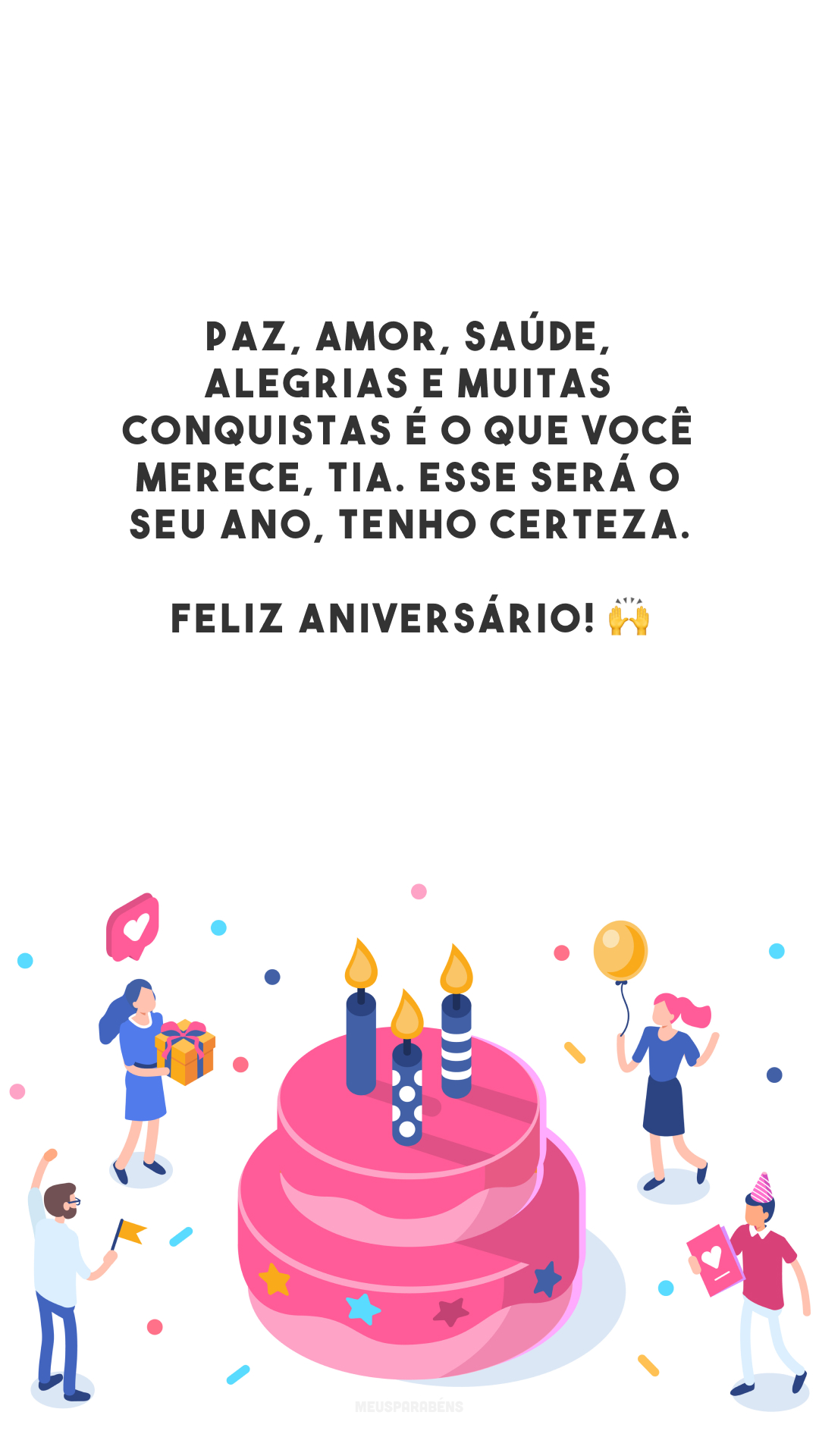 Paz, amor, saúde, alegrias e muitas conquistas é o que você merece, tia. Esse será o seu ano, tenho certeza. Feliz aniversário! 🙌