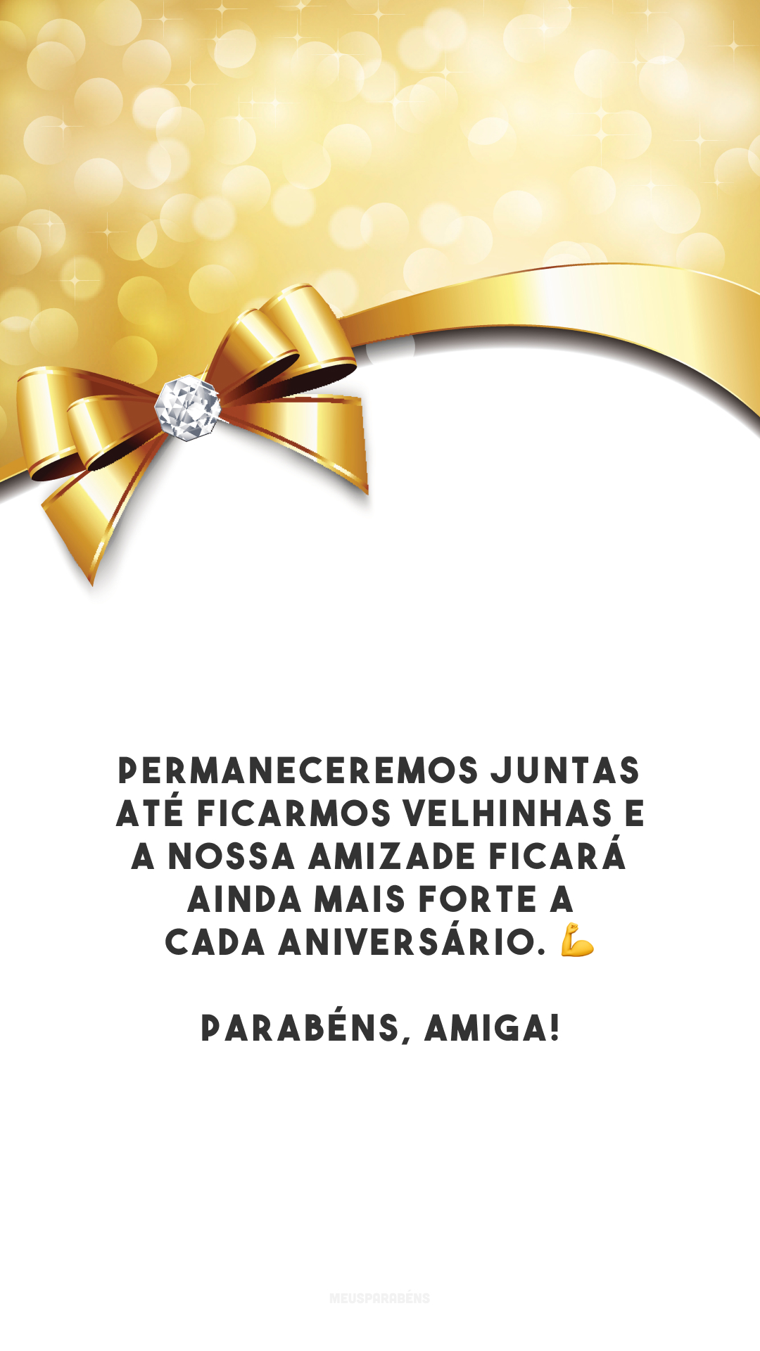 Permaneceremos juntas até ficarmos velhinhas e a nossa amizade ficará ainda mais forte a cada aniversário. 💪 Parabéns, amiga!