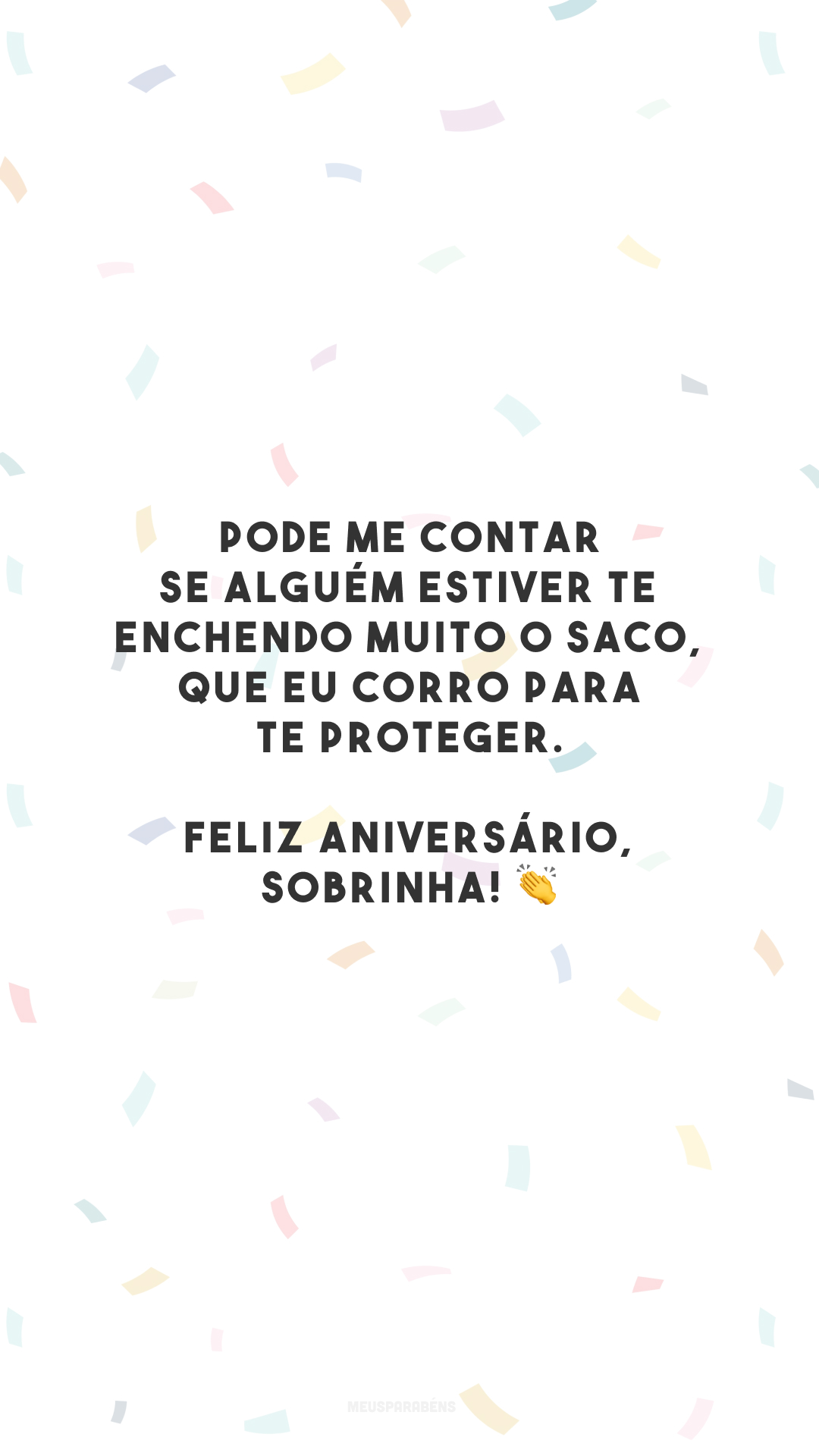 Pode me contar se alguém estiver te enchendo muito o saco, que eu corro para te proteger. Feliz aniversário, sobrinha! 👏