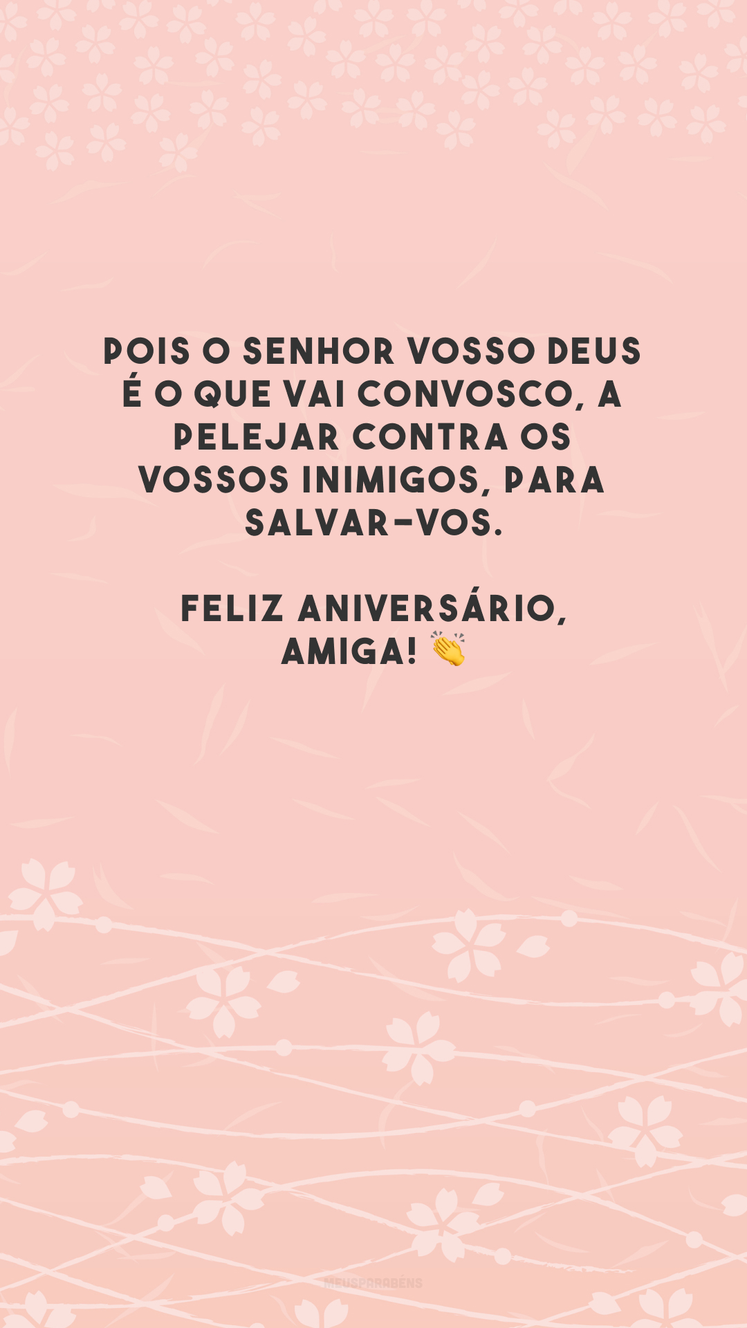 Pois o Senhor vosso Deus é o que vai convosco, a pelejar contra os vossos inimigos, para salvar-vos. Feliz aniversário, amiga! 👏