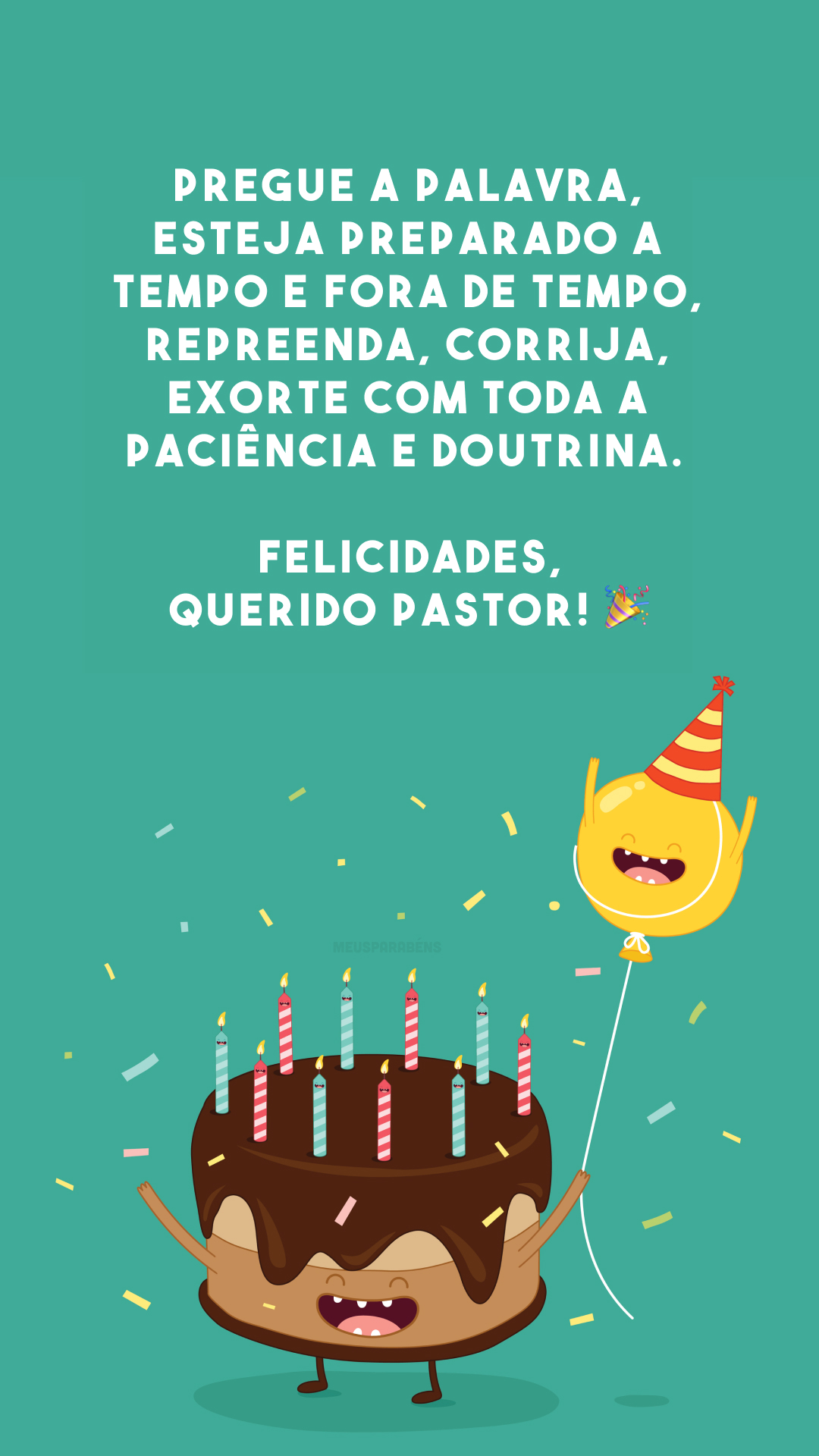 Pregue a palavra, esteja preparado a tempo e fora de tempo, repreenda, corrija, exorte com toda a paciência e doutrina. Felicidades, querido pastor! 🎉